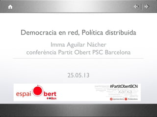 Democracia en red, Política distribuida
Imma Aguilar Nàcher
conferència Partit Obert PSC Barcelona
25.05.13
 