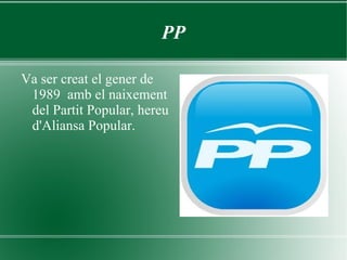 PP Va ser creat el gener de 1989  amb el naixement del Partit Popular, hereu d'Aliansa Popular. 