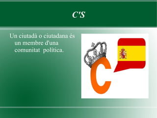C'S Un ciutadà o ciutadana és un membre d'una comunitat  política. 