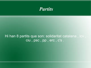 Partits  Hi han 8 partits que son: solidaritat catalana , icv , ciu , psc , pp , erc , c's .  