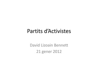 Partits d’Activistes

 David Lizoain Bennett
    21 gener 2012
 