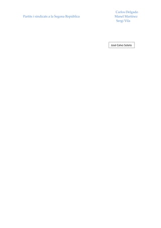 Carlos Delgado
Partits i sindicats a la Segona República      Manel Martínez
                                                Sergi Vila




                                            José Calvo Sotelo
 