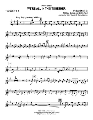&
#
4
4 Œ
Easy Pop groove ( q =116)
ˆ4 5
‰
œ
f
œ œ œ.
‰
œ œ œ œ.
‰
œ œ œ œ. œ. œ.
œ
>
&
#
7
‰ œœ œ œ.
‰ œœ œ œ.
‰ œœ œ œ. œb . œ. œ
>
‰ œœ œ œ.
‰ œœ œ œ.
‰ œœ œ œ. œ. œ.
œ
>
&
#
11
‰
œœ œ œ.
‰
œœ œ œ.
‰
œœ œ œ. œb . œ. œ
>
13
œb .
‰ j
œ.
Ó œb .
‰ j
œb . Ó
œb .
‰ j
œ.
Ó
&
#
16
œb .
‰ j
œb . Ó œb .
‰ J
œ.
Ó œb .
‰ j
œb . Ó œb .
‰ J
œ.
Ó œb .
‰ J
œb .
Ó
&
#
21
21
.œ
F
j
œ ˙ .œ
j
œN ˙ .œ
j
œ ˙ ‰ j
œb .
œb œn .
j
œ- œ
ÿ
j
œ>
w
&
#
26
ˆ2 Ó Œ ‰ j
œ.
f
29
œn
>
œ œ
>
œ œ œ
>
œ œ.
‰ j
œ.
‰ j
œ.
‰ j
œ
>
œ œ œ œ.
‰ j
œ œ œ.
&
#
32
‰
j
œ œ œ
>
J
œ œ
-
j
œ.
œ
>
œ œ
>
œ œ œ
>
œ œ.
‰ j
œ.
‰ j
œ.
‰ j
œ
>
œ œ œ œ.
‰ j
œ œ œ.
&
#
36
‰
j
œ œ œ
>
J
œ œ
-
j
œ w w
39
‰ œ
f
œ œ œ.
‰ œ œ œ œ.
© 2005 Walt Disney Music Company
This arrangement © 2008 Walt Disney Music Company
All Rights Reserved Used by Permission
WE'RE ALL IN THIS TOGETHER
Words and Music by
Matthew Gerrard and Robbie Nevil
arranged by John Wasson & Michael Levine
Dallas Brass
Trumpet in Bb 1
 