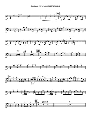? b
36
.œ J
œ ˙ w> œ> œ> œ> œ> 39
‰ œ
f
œ œ œ. ‰ œ œ œ œ.
?
b
40
‰ œœ œ œ. œ. œ.
œ>
‰ œœ œ œ. ‰ œœ œ œ. ‰ œœ œ œ. œb . œ. œ>
‰ œœ œ œ. ‰ œœ œ œ.
? b
44
‰ œœ œ œ. œ. œ.
œ>
‰ œ œ œ œ. ‰ œ œ œ œ. ‰ œœ œ œ. œb . œ. œ> 47
œb
^
Œ Ó
? b
48
ˆ
7 55
ˆ
4 59 .œ
f
J
œ ˙ .œ
J
œ ˙ .œ
J
œ ˙
?
b
62
.œ
J
œ ˙ .œ
J
œ ˙ .œ
J
œ ˙ .œ
J
œ ˙ .œ
J
œ> œ œ>
? b
67
67
œ^ œ^ œ- œ- œb . Œ œb œ œœ œ. œ. œ- œ œ
>
œœb
.
(opt.)
œ
.
œ^ œ^ œ- œ- œb . Œ œ œ œ œ œ> œ œ
?
b
71
œ^ œ^ œ- œ- œb . Œ œb . œ. œ œ œ. œ œb>
J
œ ‰ œ. œb . œ œ œ œ œ. œ.
?
b
74
œ œb œ œ œ^ œ^
J
œ^
‰
75 [Drums]
œ^
Œ Ó ˆ3
TROMBONE - WE'RE ALL IN THIS TOGETHER - 2
 