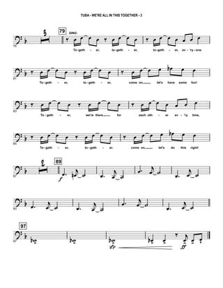 ? b
76
ˆ
3 79
‰
SING:
œ œ œ œ ‰ œ œ œ œ
To geth er, to geth er,
‰ œ œ œ œ œ œ œ
to geth er, ev 'ry one.- - - - - - - -
?
b
81
‰ œ œ œ œ ‰ œ œ œ œ
To geth er, to geth er,
‰ œ œ œ œ œb œ œ
come on, let's have some fun!- - - -
?
b
83
‰ œ œ œ œ ‰ œ œ œ œ
To geth er, we're there for
‰ œ œ œ œ œ œ œ
each oth er ev 'ry time,- - - -
? b
85
‰ œ œ œ œ ‰ œ œ œ œ
To geth er, to geth er.
‰ œ œ œ œ œb œ œ
come on, let's do this right!- - - -
? b
87
ˆ
2 89
.œ
f
j
œn ˙ .œ
j
œ ˙
.œ j
œ ˙ .œ
j
œ ˙
?
b
93
.œ
j
œ ˙ .œ
j
œ ˙
.œ
j
œ ˙
.œ
j
œ ˙
?
b
97
97
wb >
wb >
wb>
Sp
œb>
œ>
‰ j
œ-
ƒ
œ- œv
TUBA - WE'RE ALL IN THIS TOGETHER - 3
 
