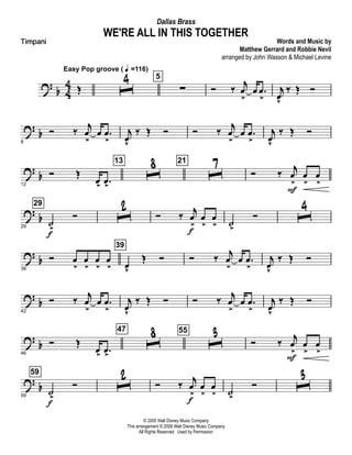 ?
b 4
4 Œ
Easy Pop groove ( q =116)
ˆ
4 5
∑ Ó ‰
j
œ
>
œ .œ
>
j
œv
‰ Œ Ó
? b
8
Ó ‰
j
œ
>
œ .œ
>
j
œv
‰ Œ Ó Ó ‰
j
œ
>
œ .œ
>
j
œv
‰ Œ Ó
?
b
12
Ó Œ
œ>
.œ>
13
ˆ8 21
ˆ7 Ó ‰ j
œ
>
F
œ
>
œ
>
?
b
29
29
˙>
f
Ó ˆ
2 Ó ‰
j
œ
>
f
œ
>
œ
> ˙>
Ó ˆ
4
? b
38
Ó œ
>
œ
>
œ
>
œ
>
39
œv
Œ Ó Ó ‰ j
œ
>
œ .œ
>
j
œ
v
‰ Œ Ó
?
b
42
Ó ‰ j
œ
>
œ .œ
>
j
œ
v
‰ Œ Ó Ó ‰ j
œ
>
œ .œ
>
j
œ
v
‰ Œ Ó
?
b
46
Ó Œ
œ>
.œ>
47
ˆ
8 55
ˆ
3 Ó ‰
j
œ
>
F
œ
>
œ
>
? b
59
59
˙>
f
Ó ˆ2 Ó ‰ j
œ
>
f
œ
>
œ
> ˙>
Ó ˆ3
© 2005 Walt Disney Music Company
This arrangement © 2008 Walt Disney Music Company
All Rights Reserved Used by Permission
WE'RE ALL IN THIS TOGETHER
Words and Music by
Matthew Gerrard and Robbie Nevil
arranged by John Wasson & Michael Levine
Dallas Brass
Timpani
 