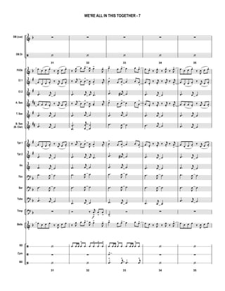 &
ã
&
&
&
&
&
&
&
&
&
?
?
?
?
&
ã
ã
ã
b
b
#
#
##
#
##
#
#
b
b
b
b
b
DB (cue)
DB Dr
Fl/Ob
Cl 1
Cl 2
A. Sax
T. Sax
B. Sax
(B. Clar)
Tpt 1
Tpt 2
Hn
Tbn
Bar
Tuba
Timp
Bells
SD
Cym
BD
∑
31
‘
œ œ œ œ.
‰ J
œ œ œ.
œ œ œ œ.
‰ j
œ œ œ.
.œ j
œ ˙
œ œ œ œ.
‰ j
œ œ œ.
.œ
j
œ ˙
.œ j
œ ˙
œ œ œ œ.
‰ j
œ œ œ.
.œ j
œ ˙
.œ j
œ ˙
.œ
J
œ ˙
.œ
J
œ ˙
.œ j
œ ˙
∑
œ œ œ œ ‰
J
œ œ œ
‘
∑
31
‘
∑
32
‘
‰ J
œ œ œ>
J
œ œ-
J
œ.
‰ j
œ œ œ
>
J
œ œ
-
j
œ.
.œ
j
œ
j
œ .œ
‰ j
œ œ œ
>
J
œ œ-
j
œ.
.œ
j
œ ˙
.
.
œ
œ
j
œ
œ
˙
˙
‰
j
œ œ œ
>
J
œ œ
-
j
œ.
.œ
j
œ
j
œ .œ
.œ
j
œ ˙
.œ J
œ ˙
.œ
J
œ ˙
.œ
j
œ ˙
Ó ‰ j
œ
>
f
œ
>
œ
>
‰ J
œ œ œ>
J
œ œ-
J
œ.
œ œ œ œ
>
œ œ œ
>
œ
>
œ
>
∑
32
‘
∑
33
‘
œ>
œ œ> œ œ œ>
œ
>
œ œ
>
œ œ œ
>
.œ j
œa ˙
œ>
œ œ
>
œ œ œ
>
.œ
j
œ ˙
.œ
J
œ ˙
œ
>
œ œ
>
œ œ œ
>
.œ j
œa ˙
.œ
j
œ ˙
.œ
J
œ ˙
.œ
J
œ ˙
.œ j
œ ˙
˙>
Ó
œ>
œ œ> œ œ œ>
œ œ œ œ
>
œ œ œ œ œ
>
œ
˙>
33
.œ
> j
œ
>
.œ
j
œ
>
∑
34
‘
œ œ.
‰ J
œ.
‰ J
œ.
‰ J
œ>
œ œ.
‰ j
œ.
‰ j
œ.
‰ j
œ
>
.œ j
œ ˙
œ œ.
‰ j
œ.
‰ j
œ.
‰ j
œ
>
.œ
j
œ ˙
.œ j
œ ˙
œ œ.
‰ j
œ.
‰ j
œ.
‰ j
œ
>
.œ j
œ ˙
.œ
j
œ ˙
.œ
J
œ ˙
.œ
J
œ ˙
.œ
j
œ ˙
∑
œ œ ‰ J
œ ‰ J
œ ‰ J
œ>
‘
∑
34
‘
∑
35
‘
œ œ œ œ.
‰ J
œ œ œ.
œ œ œ œ.
‰ j
œ œ œ.
.œ j
œ ˙
œ œ œ œ.
‰ j
œ œ œ.
.œ
j
œ ˙
.œ j
œ ˙
œ œ œ œ.
‰ j
œ œ œ.
.œ j
œ ˙
.œ j
œ ˙
.œ
J
œ ˙
.œ
J
œ ˙
.œ j
œ ˙
∑
œ œ œ œ ‰
J
œ œ œ
‘
∑
35
‘
WE'RE ALL IN THIS TOGETHER - 7
 