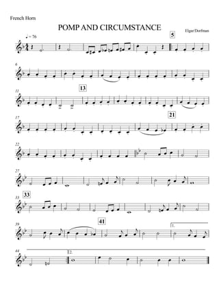 q = 76
French Horn
POMPAND CIRCUMSTANCE Elgar/Dorfman
..
5
6
11
13
17
21
22
27
3333
39
41
1.
..
44 2.
4
4&b
&b
&b
&b
&b bb
&bb
&bb
&bb
&bb
Œ ˙. Œ ˙. œ œ# œ œb œn œ œ# œ œ.
œ. œ.
Œ œ. œ. œ. œ.
œ. œ. œ. œ.
œ. œ.
œ. œ. œ œ œ. œ. œ. œ. œ. œ. œ. œ. œ. œ.
œ. œ. œ. œ. ˙> ˙>
œ. œ. œ. œ.
œ. œ. œ. œ. œ. œ. œ. œ.
œ œ œ. œ.
œ. œ. œ. œ. œ. œ. œ. œ. œ. œ. œ. œ.
œ œ œ œb œ. œ.
œ. œ.
œ. œ. œ. œ. œ. œ. œ. œ.
œ. œ œ œ ˙ œ œ œ ˙ ˙
˙ œ œ œ w ˙ œn
j œ œ
j ˙ ˙ ˙ œ
J
œ œ
j
w
˙ œ œ œ ˙ ˙ ˙ œ œ œ w ˙ œn
j
œ œ
j ˙
˙
˙ œ
J
œ œ
j œ œ œ œb ˙ œ
j
œ œ
j
˙ ˙ ˙ œ
j
œ œ
j
˙ ˙n w œ ˙ œ ˙ œ œ w
 