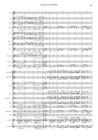 &
&
&
?
&
&
&
&
&
&
&
&
&
&
&
?
?
?
?
?
?
ã
ã
b
b
b
b
##
#
#
#
##
#
##
#
#
b
b
b
b
b
b
Picc.
Fl. 1
2
Ob. 1
2
Bsn. 1
2
Eb Cl.
1
Bb Cl. 2
3
B. Cl.
Alto Sax. 1
2
Ten. Sax.
Bar. Sax.
trumpet Bb1
Trumpet Bb 2
3
1
2
3
4
Tbn. 1
Trombone 2 - 3
Euph.
Tuba
Acoustic Bass
Timp.
Drum set
Percussion
Bb Cl.
Hn.
F
F
∑
‰ J
œ œ œ
‰ J
œ œ œ
œ œ
œ œ œ œ
œ œ œ œ
œ œ œ œ
œ œ
‰
j
œ œ œ
˙
˙˙
œ œ
∑
∑
˙
˙
∑
∑
˙
œ œ
œ œ
œ œ
œœ
œ œœ œ œy y
112
‘
∑
.œ œ œ œ. œ
.œ œ œ œ. œ
œ œn
.œ œ œ œ œ
.œ œ œ œ œ
.œ œ œ œ œ
œ œ#
.œ œ œ œ. œ˙
˙˙
œ œ#
∑
∑
˙
˙
∑
∑
˙
œ œn
œ œn
˙
œœ
œ œœ œ œy y
113
‘
∑
œ œ œ œ
œ œ œ œ
œb œ
œ œ œ œ
œ œ œ œ
œ œ œ œ
œn œ
œ œ œ œ˙n
˙œ œ
œn œ
∑
∑
˙b
˙
∑
∑
˙
œb œ
œb œ
˙
œœ
œ œœ œ œy y
114
.œ œ œ œ
f
f
f
f
f
f
f
f
f
f
f
f
f
f
f
f
f
f
f
∑
J
œ
‰ Œ
J
œ ‰ Œ
.œ œ Œ
J
œ
‰ Œ
J
œ
‰ Œ
J
œ ‰ Œ
.œ œ
Œ
..
œ
œ
œ
œ Œ
..œ
œ
œ
œ Œ
.œ œ Œ
Œ. J
œ
Œ. J
œœ
..œœ œœ>
Œ
.œ œ
>
Œ
Œ. J
œ
Œ. J
œœ
.œ> œ>
‰ J
œ
.œ
>
œ
>
Œ
.œ
>
œ
>
Œ
.œ
>
œ
>
Œ
...
œœœ
>
œœœ
>
Œ
115
.œ> œ>
Œ
∑
∑
∑
œ œ
∑
∑
∑
œ œ
∑
∑
œ œ
œ œ œ œ
œœ œœ œœ œœ
∑
∑
œ œ œ œ
œœ œœ œœ
œœ
œ œ œ œ
œ œ
œ œ
PIZZ.
∑
œœ
œ œœ œ œy y
116
œ œ
∑
∑
∑
.œ œ Œ
∑
∑
∑
.œ œ
Œ
∑
∑
.œ œ Œ
.œ> œ> œ œ. œ
.
.œœ
> œœ
> œœ
œœ
. œœ
∑
∑
.œ> œ> œ œ. œ
.
.œœ
> œœ
> œœ
œœ
. œœ
.œ> œ> œ œ. œ
.œ œ Œ
.œ œ Œ
∑
œœ
œ œœ œ œ.y y y œ œ
117
.œ œ .œ œ
∑
∑
∑
.œ œ œ
∑
∑
∑
.œ œ œ
∑
∑
.œ œ œ
œ> œ. œ œ œ œ>
œœ
> œœ
. œœ œœ œœ œœ>
∑
∑
œ> œ. œ œ œ œ>
œœb > œœ
. œœ œœ œœ
œœ>
œ> œ. œ œ œ œ>
.œ œ œ
.œ œ œ
∑
œœ
œ œœ œ œœ œ œ œ œ œ
118
œ œ œ œ œ œ
∑
∑
∑
.œ
œ œ œ
∑
∑
∑
.œ
œ œ œ
∑
∑
.œ œ Œ
œ œ œ
œœ œœn œœ
∑
∑
œ œ œ
œœ œœ œœ
œ œ œ
.œ
œ Œ
.œ
œ œ œ
∑
œœ
œ œœ œ œœ œ œ
119
œ œ .œ œ
15Gonzaga em Tom Maior
a 2
a 2
 