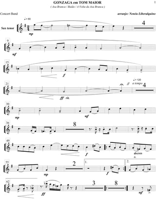 ““
¬
LSax tenor ===========================&
# 24
q = 60
»»»»»
»»»»
P
œ œ ˙»»»»
n˙»»»»
œ»»»»
œ»»»»»
»»»»
œ œ»»»» Œ
4
““
¬
L=============================&
#
F
ˆ«««« œ»»»»
œ»»»»
ˆ«««« ««««
ˆ- œ»»»»
- ˆ««««
˙«««« ˙««««
˙««««
9
““
¬
L=============================&
# bœ»»»»
ˆ«««« bœ»»»»
œ»»»»
f
ˆ«««« œ»»»»
œ»»»»
ˆ««««
««««
ˆ œ»»»» ˆ««««
-
q = 120
˙««««
-
15
““
¬
L=============================&
#
˙««««
˙««««
ƒ
˙««««
rit.
˙««««
ˆ««««
ˆ««««U " a tempo
421
““
¬
L=============================&
#
P
˙»»»»
- ˙»»»»
- ˙««««
- ˆ««««
F
«««« ««««
ˆ ˆ œ»»»»
œ»»»» œ»»»»
œ»»»»
30
““
¬
L=============================&
# œ»»»»
. ˆ««««
««««
ˆ nˆ.««««
««««
ˆ> ˆ«««« 8 ‰. œ»»»»
K> ≈ œ.»»»»
»»»»
œ ˙»»»» ‰. œ»»»»
K> ≈ œ.»»»»
»»»»
œ
36
““
¬
L=============================&
# œ»»»»
»»»»
»»»»
»»»»
œ œ œ œ»»»»
œ»»»»
œ»»»» »»»»
»»»»
»»»»
œ œ œ
f
œ»»»»
#œ»»»» »»»»
œ ««««
«««««
««««
«««««ˆ ˆ ˆ ˆ ˆ««««
«««««
««««
««««
nˆ ˆ
decres
c.
ˆ
49
““{
““
¬
L=============================&
#
««««« ««««
««««« ««««
ˆ ˆ ˆ ˆ ˆ««««
P
Œ
2 Ó Œ
f
»»»» »»»»
#œ œ ««««« ««««
«««««
«««««
ˆ ˆ ˆ bˆ
55 1.
””{
2.
““
¬
L=============================&
#
«««« ««««
ˆ>
. ˆ>
‰ bœ»»»»
J>. ‰.
ƒ
bœ_»»»»
K> œ_»»»»»
»»»»»
»»»»
»»»»»
œ bœ œ œ»»»»
K ‰. Œ
3 8 Œ
F
‰ nˆ««««
j
>.
62
““{ ””{
GONZAGA em TOM MAIOR
( Asa Branca / Baião / A Volta da Asa Branca )
Concert Band arranjo: Nenéu Liberalquino
1
 