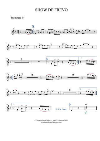 & b 42 ..Œ œ œ œ œ
%
œ œ œ œ œ œ# œ œ œ œ œ .œ œ œ œ œ œ œ# œ œ .œ ‰
& b
7
‰ J
œ> œ œ œ ˙ ‰ J
œ> œ œ œ ˙
‰ J
œ> œ œ œ œ œ œ œ> œ
Œ
& b ..
14 5 
∑
1.
‰ j
œ
>
œ
> œ>
Œ œ œ œ œ
2.
Œ œ œ œ œ#
& b ..
23
œ> œ> œ> œ> 2
Œ œ œ œ œ# œ œ Œ
2
Œ
œ œ œ œ#
& b ..
31
œ œ
Œ ‰.
R
œ œ œ œ œ œ œ œ> .œ ‰
3 1.
Œ œ œ œ œ#
& b
39 2.
‰ j
œ
>
œ
> œ>
D.S. al Coda
Œ œ œ œ œ

œ
Œ
˙˙˙
U

©Cópia de Jorge Nobre - Ipu/CE. - Fev de 2011
jorgenobredosax.blogspot.com
SHOW DE FREVO
Trompete Bb
 