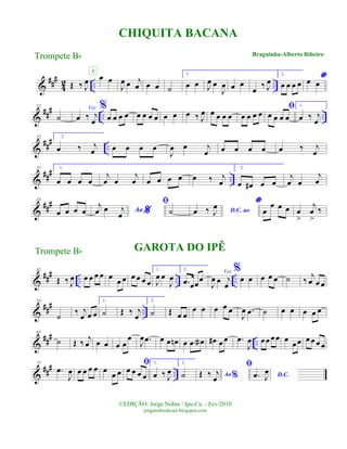 &
##
#
4
2 .. ..Œ ‰ J
œ œ œ
A
J
œ œ j
œ œ œ ˙
1.
œ œ J
œ œ
J
œ œ œ
œ
‰ J
œ
2.
œ œ œ œ
*œ œ
&
##
#
.. ..
12
˙
Voz
œ ‰ j
œ
%
œ œ œ œ œ œ œ œ œ œ œ ‰ J
œ œ œ œ œ œ œ œ œ
ﬁ
œ œ œ œ
1.
œ ‰ j
œ
&
##
#
..
22 2.
œ ‰ j
œ œ œ œ œ
J
œ œ j
œ œ œ œ œ œ ‰ j
œ
&
##
# ..
27 1.
œ œ œ œ
j
œ œ
j
œ œ œ œ œ œ ‰ j
œ
2.
œ œ# œ œ
j
œ œ
j
œ
&
###33
œ œ œ œ %Ao
j
œ œ j
œ
ﬁ
˙ D.C. aoœ ‰ J
œ *
œ
œ œ œ œ
>
j
œ
>
‰
&
### .. .. ..
42
Œ ‰ J
œ œ œ œ œ œ œ œ œ œ œ œ
GAROTA DO IPÊ
1.
J
œ œ
J
œ
2.
.œ œœ
œ
Voz
J
œ œ j
œ
%
œ œ œ œ œ ˙ ‰ j
œ œ œ
&
###
..
53
˙
‰ j
œ œ œ
1.
˙ Œ ‰ j
œ
2.
˙ Œ œ œ
œ œ œ œ œ
J
œ .œ ˙ œ œ œ œ œ
&
###
..
65
˙ Œ ‰ j
œ œ œ œ œ
œ
J
œ .œ œ œ œn œ œ œa œ# œ œ .œ
J
œ œœ œ œ œ
œœ œ œ œ œ
&
###
..
77
.œ
J
œ œ œ œ œ œ œ œ
ﬁ
œ œ œ œ
1.
œ ‰ J
œ
2.
˙ Ao%Œ ‰ j
œ
ﬁ
D.C..œ J
œ
CHIQUITA BACANA
Braguinha-Alberto Ribeiro
©EDIÇÃO: Jorge Nobre / Ipu-Ce. - Fev/2010
jorgenobredosax.blogspot.com
Trompete Bb
Trompete Bb
 
