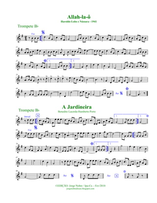 &
#
4
2 ..
Voz
‰
J
œ œ œ
%
œ œ œ œ œ œ ˙ œ œ œ œ œ œ œ œ œ œ ˙ œ œ œ œ œ œ œ œ
&
#11
œ œ œ œ J
œ œ
J
œ œ œ œ œ j
œ œ J
œ œ œ œ œ J
œ .œ œ œ œ œ œ œ œ œ œ œ ˙ œ œ œ œ
&
# ..
22
œ œ œ
ﬁ
œ œ œ
1.
˙ œ œ œ œ
2.
˙ œ œ œ œ œ œ ˙ œ
œ œ œ .œ œœ œ
&
#33
.œ œœ œ J
œ
>
‰ ‰ J
œ> œ>
‰ J
œ> œ>
‰ J
œ œ œ œ œ ˙ .œ ‰ œ œ œ œ œ œ œ ˙ ˙
&
#44
œ œ œ œ œ œ œ ˙ œ
œ
˙ œ œ œ œ ˙ Ao %œ œ œ œ
ﬁ
˙ .œ ‰
&
# .. ..
56 Introd.
‰ J
œ œ œ
A
.œ œœ œ œ
œ œ œ .œ œœ œ œ œ œ œ .œ
œœ œ œ œ œ œ
1.
˙
j
œ œ œ œ
2. *
˙
&
# ..
66 Voz
j
œ
œ œ œ
%
œ œ œ œ œ œ œ
J
œ .œ œ œ œ œ œ œ œ œ œ œ ˙ œ
œ œ œ œ œ œ œ
&
# ..
76
œ
œ œ
j
œ œ
j
œ œ
œ œ œ œ œ œ œ
œ œ
ﬁ
˙
1.
œ œ œ œ
2.
œ
Œ
˙ œ œ .œ
J
œ
&
#87
˙
˙ œ œ ˙ ‰ J
œ œ œ .œ œœ œ œ
œ œ œ œ œ œ œ œ œ œ .œ
œœ œ œ œ œ œ
&
#98
˙ Ao %
j
œ œ œ œ Ao Aj
œ
œ œ œ
* j
œ ‰ j
œ ‰
Trompete Bb
©EDIÇÃO: Jorge Nobre / Ipu-Ce. - Fev/2010
jorgenobredosax.blogspot.com
Allah-la-ô
Haroldo Lobo e Nássara - 1941
A Jardineira
Benedito Lacerda-Humberto PortoTrompete Bb
 