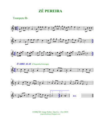 & 42 .. œ œ œ œ œ œ œ
œ œ œ œ œ œ œ œ œ œ œ œ œ œ œ ˙ œ œ œ œ
& ..
10
œ œ œ
œ œ œ œ œ œ œ œ œ œ œ œ œ œ œ œ œ ˙
& .. ..
17
œ œœœ œ œœœ œ œ œ œ œ œœœ œ œœœ œ œœœ
œ œ œ œ ˙
& ..
25
Ô ABRE ALAS
‰ J
œ œ œ
J
œ œ J
œ œ œ œ œ# J
œ .œ ‰ J
œ œ œ
&
30
J
œ œ J
œ œ œ œ œ# J
œ .œ ‰
j
œ œ œ
j
œ œ
j
œ œ œ œ œ ˙
& ..
37
‰ j
œ œ# œ œ œ œ œ œ œ œ
1.
˙
2.
D.C.œ œb
Trompete Bb
©EDIÇÃO: Jorge Nobre / Ipu-Ce. - Fev/2010
jorgenobredosax.blogspot.com
ZÉ PEREIRA
(Chiquinha Gonzaga)
 