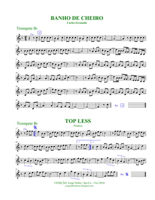 & b 4
2 Voz
Œ ‰
J
œ
A
œ œ œ œ
J
œ œ J
œ œ œ œ œ
J
œ œ J
œ œ œ œ œ ˙ ˙ œ ‰
J
œ œ œ œ œ
& b
11
œ œ œ œ œ œ œ œ œ œ œ œ œ œ œ œ ˙ ˙ ‰
j
œ œ œ œ œ œ œ œ œœœ œœ œ œœœ œ œ
& b
21
œ œ œ œ œ œ œ œ œ œ œ œ ˙ ‰
j
œ œ œ œ œ œ œ œ œ œ
œ œ œ œ
œ œ œ œ
œ
& b
30
œ œ
œ
œ .œ
j
œ œ œ œ œ
j
œ .œ ˙ ‰ j
œ œ œ œ œ œ œ œ œœœ œœ œ œ œ œ œ œ
& b
39
œ
œ œ œ œ œ œ œ œ œ œ œ ˙ ‰ j
œ œ œ œ œ œ œ œ œ œ œ œ œ œ œ œ œ œ œ
& b
48
œ œ
œ
œ .œ
j
œ œ œ œ œ ˙ ˙ Ao Aœ ‰
J
œ
& b ..
57 Voz
‰ J
œ œ œ % œ œ œ œ œ œ œ
J
œ .œ œ œ œ œ œ œ œ œ œ œ œ ˙ ‰ J
œ œ œ œ œ œ œ œ œ œ
& b ..
68
J
œ .œ œ œ œ œ œ œ œ œ œ œ œ œ ˙
1.
‰ J
œ œ œ
2.
Œ œ œ œ œ œ œ œ œ œ
J
œ .œ œ
œ
& b
79
œ œ œ
3
œ œ œ œ ˙ ‰ J
œ œ œ œ œ œ œ œ œ œ ˙ œ œ œ œ œ
3
œ œ œ
3
˙ œ œ œ œ
& b
91
œ œ œ œ œ œ œ ˙ œ œ œ œ œ
3
œ œ œ
3
˙ Ao %
j
œ
œ œ œ
Trompete Bb
©EDIÇÃO: Jorge Nobre / Ipu-Ce. - Fev/2010
jorgenobredosax.blogspot.com
TOP LESS
Pinduca
BANHO DE CHEIRO
Carlos Fernando
Trompete Bb
 