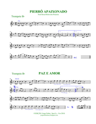 & b 4
2
Voz
œ œ œ œ œ œ œ
J
œ .œ œ Œ œ œ œ œ œ œ œ
J
œ .œ œ ‰ J
œ œ œ œ œ
& b ..
10
œ œ œ œ œ œ œ œ œ œ œ œ œ œ œ œ œ
1.
J
œ .œ œ Œ
2.
J
œ .œ œ œ œ œ
& b
19
œ œ œ œ œ œ œ ˙ ‰ J
œb œ œ œ œb œ œ œ œb œ ˙ œ ‰ J
œ œ œ œ œ
& b
28
œ œ œ œ œ œ œ œ œ œ œ œ œ œ œ œ œ ˙
D.C.
œ
Œ
& b
38 Introd.
œ œ œ œ œ œ
œ
J
œ .œ œ ‰ J
œ œ œ œ
3
œ œ œ
3
œ œ œ œb ˙
& b .. ..
46 % Voz
œ œ œ ˙
œ œ œ ˙
œ œ œ œ œ 1.
œ œ œ
3
˙
2. ﬁ˙ œ
Œ
& b
56
œ œ œ œ œ œ# œ
J
œ .œ ˙ œ œ œ œ œ œ œ ˙ ˙ œ œ œ œ œ œ œ
J
œ .œ
& b
67
œ ‰ J
œ œ œ œ
3
œ œ œ
3
œ œ œ œb Ao %˙ œ œ œ
J
œ>
‰
Trompete Bb
©EDIÇÃO: Jorge Nobre / Ipu-Ce. - Fev/2010
jorgenobredosax.blogspot.com
PIERRÔ APAIXONADO
Noel Rosa-Heitor dos Prazeres
PAZ E AMORTrompete Bb
 