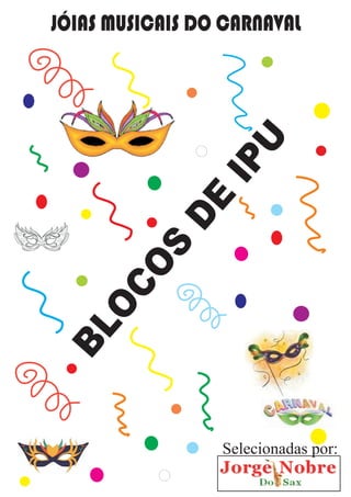 BLOCOS
DE
IPU
JÓIAS MUSICAIS DO CARNAVAL
Selecionadas por:
 