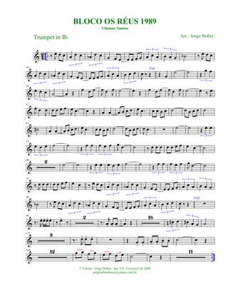 & 4
2 .. ‰ J
œ œ œ œ œ œ
3
œb œ œ
3
œ œ œ œ œ œ œ œ œ œ
3
œ œ œ
3
˙b ‰ J
œ œ œ
&
10
œ œ œ
3
œb œ œ
3
œ œ œ œ œ œ œ œ œ œ
3
œ œ œ
3
Fim
J
œ ‰ Œ Œ œ
˙ ˙ Œ
œ œ
3
&
21
œ œ œ
3
˙ œ Œ œ œ œ
J
œ œ J
œ ˙ œ Œ
œ œ œ
J
œ œ J
œ ˙ œ ‰ J
œ
&
32
J
œ œ
J
œ œ œ œ œ
J
œ .œ œ Œ œ œ œ œ œ œ J
œ .œ œ œ œ œ ˙ œ œ œ œ ˙
&
43
˙# œ œ œ œ œ œ
J
œ .œ œ œ œ œ ˙ œ œ œ œ
J
œ .œ ∑ ˙ ˙ Œ œ œ
3
&
55
œ œ œ
3
˙ ˙
Œ
œ œ
3
œ œ œ
3
J
œ .œ ˙ ‰ J
œ œ œ œ œ œ œ œ œ ˙
&
66 2 ˙ ˙ Œ œ œ
3
œ œ œ
3
˙ ˙
Œ
œ œ
3
œ œ œ
3
J
œ .œ ˙
&
78
‰ J
œ œ œ œ œ œ œ œ œ ‰ J
œ œ œ œ œ œ
3
œb œ œ
3
œ œ œ œ œ œ œ œ œ œ
3
œ œ œ
3
&
88
˙b ‰ J
œ œ œ œ œ œ
3
œb œ œ
3
œ œ œ œ œ œ œ œ œ œ
3
œ œ œ
3
J
œ ‰ Œ
VOZ
∑
&
98
‰. R
œ. œ. œ. œ.
‰ œ.
‰
2
‰. r
œ. œ. œ. œ Œ
18
Œ œ# œ
3
œ# œ œ
3
˙
&
125 3
‰.
R
œ. œ. œ.
∑ Œ œ. œ.
œ. œ. œ. œ. ˙ œ Œ
& ..
134 12 œ œ œ œ œ œ œ œ ˙ œ Œ
11
BLOCO OS RÉUS 1989
Vilamar Santos
Trumpet in Bb
© Edição.: Jorge Nobre / Ipu -CE. Fevereiro de 2009
jorgenobredosax@yahoo.com.br
Arr.: Jorge Nobre
 