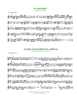 & b 42
Voz
œ œn œ œœœ œœ œb œœœ ˙ œ Œ ˙ ˙
˙ œ Œ œ œ# œ œœœ œœœœœ œ œ# œœœ œ
œœ œœœ
& b .. ..
13
˙ ˙ ˙ ‰œœ œœœ ˙ ‰œœ œœœ .œ ‰ ‰œœ œœœ .œ
‰ ‰
œœ œœœ ˙
1.
œœœ œœœ
& b
25 2.
œ Œ œœ œœœ œ œ œ œ œ ˙ œ Œ
œœ œœ œ œ
3 3
œ œœ œ ˙ ‰ œ œ œ œ œ ˙
..œ
R
œ ˙
& b ..
37
‰œœ œœœ ˙
..œ
R
œ œ œ œ œ ˙ œ
œ œ .œ
œ œœœ ˙ ‰œœ œœœ ˙ ˙
˙ œ Œ
œ
œ œ
& b ..
51
.œ
œ œœœ œœ œ œ
‰
œœ œœœ œœ œ œ œ œœ œ œ œ
1.
œ
œœ œ œ œ Œ
2.
œ
œ œ œ
D. C.J
œ œ ‰
&
##
#64
Introd.
œ œ œ œ œ .œ œ œ œ œ ˙ .œ
J
œ œ œ œ œb œ
*
.œ œ œ œ œ
J
œ .œ .œ œ
j
œ
‰
&
##
# ..
72 % Voz
œœ œ œ œ .œ œ œ œ œ ˙ ˙ œœ œ# œ œ .œ œ# œ œ œ# ˙ .œ J
œ œœ œ œ œ .œ# œ œ œ œ
&
### ..
82
œ œ# œ œ .œ J
œ œœ œ# œ œ .œ œn œœ œ
1.
˙ .œ ‰
2.
˙ œ ‰ J
œ œœ œ œ œ .œ œ œ œb œ œœ œ œ
&
##
#93
.œ J
œ œ œ œ œ# œ œ
3 3
.œ
œ# œ œ œ ˙ .œ J
œ œ œ œ œ œ œ .œ œ œ œ œ œ œ œ œ .œ j
œ
&
##
#102
œ# œ œ œ œ œ
3 3
.œ œ œ œ œ ˙ œ ‰ J
œ œœ œ œœ œ .œ œ œ œb œ œ œ œ œ œ ‰ J
œ œœ œ œœ œ
&
###111
.œ œ œ œ œ œ œ œ œ Ao %.œ œ œ
ﬁ
œ œ D. C.œ# œn
*
.œ œ œ œœ.
œ. Œ
Trompete Bb
©EDIÇÃO: Jorge Nobre / Ipu-Ce. - Mar/2010
jorgenobredosax.blogspot.com
O AMANHÃ
Composição: João Sérgio
AI QUE SAUDADES DA AMÉLIA
Composição: Ataulpho Alves - Mário Lago
Trompete Bb
 