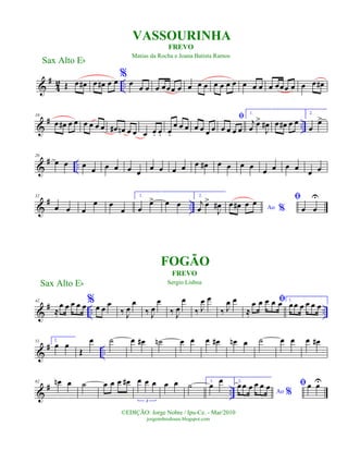 &
#
4
2 ..Œ œ œ# œ œ# œ œ
%
œ
œ œ œ œœœ œ œ œ œ œ œ œ œ œ œ œ œ œœœ œ œ œ œ#
&
# ..
10
œ œ# œ œ œ œ œ œ œ# œn œ œ œ œ. œ. œ.
œ œ œ œ œ œ œ
ﬁ
œ œ œ œ
1.
j
œ
œ>
J
œ# œ œ# œ œ
2.
œ
œ>
&
# ..
20
œ œ œ
œ œ œ œ œ
œ œ œ œ œ œ# œ œ œ œ œ œ œ œ
œ œ
&
# ..
32
œ œ œ
œ œ
œ
1.
œ
œ> œ œ
2.
j
œ
œ>
J
œ# Ao %
œ œ# œ œ ﬁ
œ œ
U
&
# .. ..
42
≈
œ œ œ œ œ%œ œ œ
‰ J
œ
œ
‰ J
œ
œ
‰ J
œ
œ
‰ J
œ œ
‰ J
œ œ ﬁ
≈
œ œ œ œ œ 1.
œœ œ œ œ œ
&
# ..
51 2.
œ œ
Œ
œ ˙ œ œ# ˙n œ œ œ œ# œn œ ˙ œ œ œ œ#
&
# ..
62 œn œ ˙ œ œ œ œ# œ œ œ
3
œ œ ˙ 1.
œ
œ 2.
Ao %
œœ œ œ œ œ ﬁœ œU
Sax Alto Eb
©EDIÇÃO: Jorge Nobre / Ipu-Ce. - Mar/2010
jorgenobredosax.blogspot.com
VASSOURINHA
FOGÃO
Sax Alto Eb
FREVO
Matias da Rocha e Joana Batista Ramos
FREVO
Sergio Lisboa
 