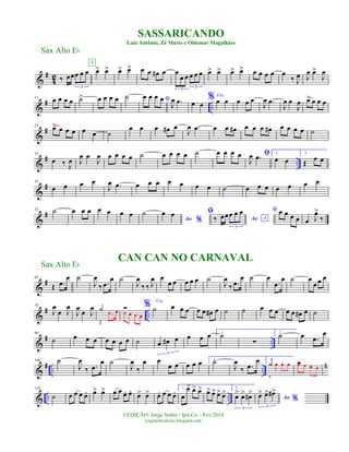 &
#
4
2 ‰ œœœ œ œ
3
œ> œ>
A
œ> œ> œ œ œ# œ œ
œ œ œ œ œ
3
3
œ> œ> œ> œ> œ œ œ œ œ
‰ J
œ J
œ œ>
J
œ
&
# ..
11
œ œ œ œ ˙> œ œ œ œ ˙ *œ œ œ œ
J
œ .œ œ œ
% Voz
œ œ œ œ œ
J
œ .œ
J
œ œ
J
œ œ> œ œ œ
&
#23
œ> œ œ œ œ œ ˙
œ œ œ œ# œ
J
œ .œ œ œ œ# œ œ œ œ# œ œ œ œ ˙
&
# ..
33
œ ‰ J
œ J
œ œ
J
œ œ œ œ œ ˙ œ œ œ œ ˙ œ œ œ œ ﬁ
J
œ .œ 1.
œ œ
2.
Œ
œ œ
&
#43
œ œ œ œ
J
œ .œ œ œ œ œ œ œ œ ˙ œ œ œ œ œ œ œ
&
#53 ˙ œ œ œ œ œ œ œ ˙
Ao %
œ œ ﬁ
Ao A‰ œœœ œ œ
3
* œ œ œ œ œ J
œ>
‰
&
#65
Œ .œ
œ ˙
J
œ
‰ .œ
œ ˙
J
œ
‰ ‰ J
œ œ
œ œ œ œ œ ˙
J
œ
‰ .œ
œ ˙ œ
.œ
œ ˙ œ
œ œ œ
&
# ..
78
J
œ
œ J
œ
J
œ
œ J
œ ˙
Œ
.œ œ Ó
œ œ œ œ
% Voz
˙ œ œ œ œ œ œ# œ ˙ ˙ œ œ œ œ œ œ# œ ˙
&
# ..
90
˙ œ œ œ œ œ œ œ ˙ œ œ# œ
3
œ œ œ 1.
˙
∑
2.
˙ œ .œ
œ
&
# .. ..
n100 ˙
J
œ
‰ .œ
œ ˙
J
œ
‰
œ œ
œ œ œ œ œ 1.˙
J
œ
‰ .œ
œ 2.
˙
‰
J
œ œ œ Óœ œ œ œ
& .. ..
110
˙ œ œ œ œ. œ> œ> œ œ œ. œ.
œ> œ> œ. œ œ œ. 1.
œ
œ> œ> œ> œ> œ> œ> œ> 2.
œ> œ> œ#>
3
Ao %œ> œ> œ#>
3
SASSARICANDO
Luiz Antônio, Zé Mário e Oldemar Magalhães
Sax Alto Eb
©EDIÇÃO: Jorge Nobre / Ipu-Ce. - Fev/2010
jorgenobredosax.blogspot.com
CAN CAN NO CARNAVAL
Sax Alto Eb
 