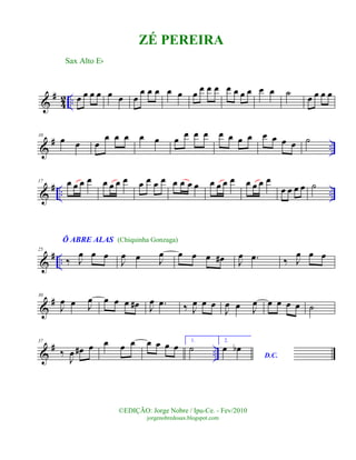 &
#
42 .. œ œ œ œ œ œ œ
œ œ œ œ œ œ œ œ œ œ œ œ œ œ œ ˙ œ œ œ œ
&
# ..
10
œ œ œ
œ œ œ œ œ œ
œ œ œ œ œ œ œ œ œ œ œ ˙
&
# .. ..
17 œ œ œ œ œ œ œ œ œ œ œ œ œ œ œ œ œ œ œ œ œ œ œ œ
œ œ œ œ ˙
&
# ..
25
Ô ABRE ALAS
‰ J
œ œ œ
J
œ œ J
œ œ œ œ œ# J
œ .œ ‰ J
œ œ œ
&
#30
J
œ œ J
œ œ œ œ œ# J
œ .œ ‰ J
œ œ œ
J
œ œ J
œ œ œ œ œ ˙
&
# ..
37
‰
J
œ œ# œ œ œ œ œ œ œ œ 1.
˙
2.
D.C.
œ œb
Sax Alto Eb
©EDIÇÃO: Jorge Nobre / Ipu-Ce. - Fev/2010
jorgenobredosax.blogspot.com
ZÉ PEREIRA
(Chiquinha Gonzaga)
 