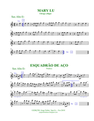 & 42 ..
Voz
Œ œ
A
œ œ ‰ J
œ œ œ œ œ
‰ J
œ œ œ œ œ œ œ ˙ Œ œ œ œ
&
11
‰ J
œ œ œ œ œ
Œ
œ œ œ œ œ œ ˙ Œ œ œ œ Œ Œ œ œ œ
Œ
&
21
Œ œ œ œ œ œ œ œ œ Œ œ œ ˙ Œ œ œ ˙
& ..
29
‰ J
œ œ œ œ œ œ œ œ œ Ao A
œ œ
& ..
37 Voz
‰ j
œ œ œ
A
˙ œ œ œ œ œ œ œ
J
œ .œ œ œ œ œ œ
J
œ .œ ‰ j
œ œ œ ˙
& ..
47
œ œ œ
J
œ œ
J
œ œ œ œ œ J
œ œ J
œ œ# œ œ œ
J
œ .œ 1.
J
œ
œ œ œ
2.
œ
Œ
œ œ œ
&
56 œ œ œ#
3
J
œ .œ œ œ# œ œ œ# œ œ# ˙ œ Œ
œ œ œ œ œ œ#
3
&
65
J
œ .œ
‰ J
œ œ œ .œ œ œ œ œ# œ œ œ
J
œ .œ
Ao A‰ j
œ œ œ
Sax Alto Eb
©EDIÇÃO: Jorge Nobre / Ipu-Ce. - Fev/2010
jorgenobredosax.blogspot.com
MARY LU
Ultrage a Rigor
ESQUADRÃO DE AÇO
PinducaSax Alto Eb
 