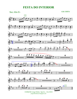 &
#
42 Œ œ œ œ œ œ œ œ œ
A
‰ J
œœ ‰ J
œœ ‰
J
œœ ‰
J
œœ
j
œœ ‰ œ œ œ œ œ œ œ œ
&
#7
‰ J
œœ ‰ J
œœ ‰
J
œœ ‰
J
œœ
j
œœ ‰ œ œ œ œ œ œ œ œ ‰ J
œœ ‰ J
œœ ‰
J
œœ ‰
J
œœ
&
#13
j
œœ ‰ œ œ œ œ œ œ œ œ ‰ J
œœ ‰ J
œœ ‰
J
œœ ‰
J
œ
œ
œ
œ
œœ œœ œœ œœ
J
œœ ‰ Œ
&
# ..
19 5 œœ œœn# œœn ˙˙ œœ Œ
6
‰
J
œœ
>
‰ J
œœ
>
‰ J
œœ>
‰ J
œœ>
&
#35 3 œ œ œn ˙ .œ
J
œ>
J
œ œ>
J
œ>
J
œ œ>
J
œ> œ
Œ
~~~
&
#44 5 œ^ œ œ œ œ œ œ œ œ œ œ œn
J
œ ‰
6
&
# ..
57 1.
‰ œ œ œ œ œ œ> œ>
Œ
2.
‰ J
œœ
>
‰ J
œœ
>
‰ J
œœ#n >
‰ J
œœ#
> ˙˙n 3~~~~
&
#65
Œ ‰ J
œ œ œ œ
Œ Œ ‰ J
œ œ œ œ
Œ
2
&
#71
‰ J
œœ
>
‰ J
œœ
>
‰ J
œœ#n >
‰ J
œœ#
> ˙˙n 3
Œ ‰ J
œ œ œ œ
Œ
~~~~
~~~~
&
#79
Œ ‰ J
œ œ œ œ
Œ
2
Œ œ œ œ œ Ao A
©EDIÇÃO: Jorge Nobre / Ipu-Ce. - Fev/2010
jorgenobredosax.blogspot.com
FESTA DO INTERIOR
Sax Alto Eb GAL COSTA
 