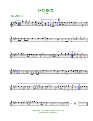 &
#### 42 .. .. ..
Introd.
.œ>
J
œb> .œ>
J
œ> œ> œ> œ> œ> 1.
œ
>
Œ
2. Voz
J
œ œ œ œ
%œ œ œ œ œ œ œ
J
œ .œ ‰
J
œ œ œ
&
####
10
œ œ œ œ œ œ œ
J
œ .œ ‰ J
œ œ œ
œ œ œ œ
&
##
## ..
15 œ œ œ œ œ œ œ œ œ œ ˙ ‰ J
œ œ œ
1.
œ
œ œ œ 2.
j
œ ‰ Œ
Œ
œ
>
Ó
œ
>
œ
>
&
##
## ..
24
œ œ œ œ œ œ œ œ œ .œ ‰ œ œ œ œ œ œ œ œ œ .œ ‰
&
#### ..
32 1.
œ œ œ œ œ œ œ œ œ œ œ œ ˙
‰ J
œ œ œ œ Œ
Œ
œ
>
Ó
œ
>
œ
>
2.
œ œ œ œ
&
####
41
œ œ œ œ œ œ œ œ œ œ ˙
J
œ ‰ Œ Ao %‰
J
œ œ œ
Sax Alto Eb
©EDIÇÃO: Jorge Nobre / Ipu-Ce. - Fev/2010
jorgenobredosax.blogspot.com
O CIRCO
XUXA
 
