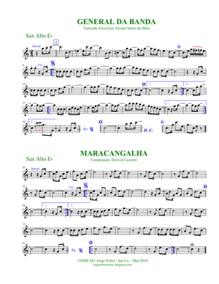 & 4
2
Introd.
Œ
œ œ œ
A
œ
œ œ œb œ
œ œ œ
œ œ œ# œ
œ œ œœ œ œ œ œ *œ .œ œ .œ œœ œ# œn œ
& ..
9 Voz
œ. œ.
≈ œ œ
%
œœ œœ œ œ œ .œ œ ˙ œ œ œ œ œ œ œœ œ œ œ .œ œ ˙ Œ ≈ œ œ
& ..
18
œœ œœ œ œ œ .œ œ ˙ œ œ œ œ œ œ œ œ œ
ﬁ
œ œ .œ œ
1.
˙ œ ≈œ œ
2.
œ œ œ œ
& .. ..
27
œ œœœ œ
œœœ œœœœœ œ œœœ œ œœœ œ œ œ œ œ œ œœœœœ
1.
œ ≈
œ œ œ œ œœ
&
36 2.
œ œ œ œ# .œ
œ Ao %œ ≈ œ œ
ﬁ
˙
D. C.
œ
œ œ œ *
.œ
œ .œ
œ .œ
œJ
œ ‰
&
45 Introd.
Œ ≈œ œ œœ
œœ œ œ
œ .œ œ ˙ ‰ j
œ
.œ œ ˙ ‰ j
œ
.œ œ ˙ ‰ j
œ
.œ œ ˙
& ..
55
‰ j
œ
.œ œ ˙
Voz
œ ≈œ œ
%
œœ
œœ œ œ œ
.œ œ ˙ œ ≈ œ œ œœ
œœ œ
ﬁ
œ œ
.œ œ
& ..
64
˙
1.
œ ≈ œ œ
2.
œ ≈ œ œ œœ œœ œ œ œ .œ œ ˙ ‰ j
œ
.œ œ ˙ ‰ j
œ
.œ œ
&
73
˙ œ ≈ œ œ œœ œ œ œ œ œ .œ œ ˙ ‰ j
œ
.œ œ œ œ œ œ œ œ œ œ
.œ œ
& .. ..
81
˙ Ao %
œ ≈ œ œ
ﬁ
˙ ‰ j
œ
.œ œ ˙ ‰ j
œ
.œ œ ˙ œ
U
Œ
Sax Alto Eb
©EDIÇÃO: Jorge Nobre / Ipu-Ce. - Mar/2010
jorgenobredosax.blogspot.com
GENERAL DA BANDA
Tancredo Silva/José Alcides/Satiro de Melo
MARACANGALHA
Composição: Dorival CaymmiSax Alto Eb
 