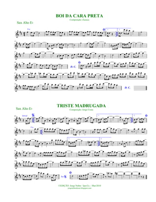 &
## 42 ..
Voz
œ .œ œ ˙ œ œ œ œœ œ œ Œ
œ œ œ œœ œ œ œ œ ﬁœ œ œ œœ
1.
œ .œ Œ
2.
œ .œ
œ œ œ ˙ ˙
&
##
12
œ œœœ ˙ ˙ œ
.œ œœ œ œœœ ˙ ˙ ˙ œ œœœ ˙ ˙
≈œœœœ œ œ# œ œ œ ˙ ˙
&
##
27 ˙ œ œ œ œ ˙ œ
≈ œn œ œ œ œ œ œ œ œ œ œ œ
œ ˙ ˙ œ œ œ œ œ œ œ œ
&
##
38
œ œ œ œ œ œ œ .œ œ œ œ œ
D. C.
˙
ﬁœ .œ ≈
œ œ œ œ œ œ œ œ .œ œ œ œ œ œ œ œ œ œ œ
&
##
47
œ œ œn œ œn œ œ œ œ œ œ œ œ œ œn œ œ œ œ œ œ œœ œ œ œ œ œ œ œ œ œ œ œ œ œ
&
##
54
œœ œœœ œ œ œ
œ œ œ œ œ œ œ œ œ ≈
œ œ œ œ œ œ œ œ
D. C.
œ œ œ œ
&
## .. ..
63 Introd.
Œ œ
œ œ
% .œ œ .œ
œ œ œœœ .œ œ .œ
œ œ œ
œœ .œ œ .œ œ
1.
.œ œ œœ œ ˙
J
œ
‰œ
œ œ
2.
ﬁ
.œ œ œœœ
&
## ..
73
˙
Voz
Œ
œ œ œ œ œ œ œ œ œ œ œ œ .œ
œ œ ˙ ≈
.
J
œ œ œ .œ œ œ œ œ ˙ œ
‰ J
œ œ œ œ
&
## ..
84 œ œœ œ œ œ
œ œ œ ‰ J
œ œ œ œ œœ
1.
œœœœ œ ˙ .œ# œ œ
2.
œœœœœ ˙ ‰
j
œ œ œ ˙ œ œ œœ œ
&
##
96 .œ œ œ œ
‰ J
œ œœ œ œ œ œ œ œ œ œ ˙ œ œ œn œ œ œ œ œ œ œœ œ œ œ œœ œ œ
‰. R
œœ œ œ
&
##
106 œ œ œ œ œ œ œ œ œ œ ˙ œ œ œn œ œ œ œ œ œ œ œ œ œ œ .œ œ œ
‰. R
œ œ œ œ œ œ œ œ œ
&
##
115
œœ œ œ œ œ
œ œ œ
Ao %J
œ
‰ œ
œ œ ﬁ
˙ œœ œ œ œ .œ œœ
J
œ
‰
œn œb ˙˙# ˙˙ ˙˙
J
œœ
‰ Œ
Sax Alto Eb
©EDIÇÃO: Jorge Nobre / Ipu-Ce. - Mar/2010
jorgenobredosax.blogspot.com
BOI DA CARA PRETA
Composição: Zuzuca
TRISTE MADRUGADA
Composição: Jorge CostaSax Alto Eb
 