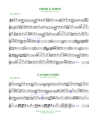 & 42
Voz
œ œ œ œœ
œ œ œ œ œœ œ œ œ œ œ œb œ ˙ Œ ≈œ œ œ œ
œ œœ
œ œ œ œ œœ œ
&
13
œ œ œ œ œ œ œ œ œ œ œ ‰ J
œ œ œ
œ œ
œ œ œ œœ œ œ œ œ œœ œ ˙
Œ ≈
œ œ œ œ
&
26
œ œ œ œ œ œ œ œ œ œ œ œ
œ œ œ
œ œ œ œ Œ ≈
œ œ œ œ œ œ œ œ œ œ œ œ œ
& ..
37 œ œ œ œ œ œœ œ
1.
œ
œ œ œ œ œ Œ
2.
˙ ∑ .œ œ
Œ ∑ .œ œŒ ∑ œœ œœœ œ œœ œœœ œ
&
49
.œ œ œ ∑
.œ œ
Œ ∑ .œ œŒ ∑ œœœœœœ œœœ
œ œ œ .œ œ œ ∑ .œ œ
Œ ∑ .œ œŒ ∑
&
63
œœ œœœ œ œœ œœœ œ ˙
Œ ≈
œ œ œ œ œ œ œ œ œ œ œ œ œ œ œ œ
œ œ œ
œ œ œ œ
&
74
Œ ≈
œ œ œ œ œ œ œ œ œ œ œ œ œ œ œ œ œ œ œ œ œ œ
œ œ œ
D. C.
œ œ Œ
&
86
Voz
œ œ œ œœ œ œ œ œ œœ œ ˙
Œ ≈œ œ œ œ œ œ Œ
œ œ œ œœ
œ œ œ œ œœ
œ œ œ
& ..
99 œ œ œ œ œ œœ ˙ œ œ œ œœœ œ œ œ œœ œb ˙ œ ≈
œ œ œœ œ œ
Œ
œ
œ
œ œ œœ œ œ
& ..
113
œ œœ œ œ œ œ œœ œ
1.
œ œ œ œ
Œ
2.
œ œ œ œœœ œœ œ
Œ
˙ œ œ œ ‰
œœœ œœ œ
Œ
˙
&
126 ˙
‰
œœœœœœ œœœœ œœ Œ
˙˙ œœ œœ œœ ‰
œœœœœœ œœœœ œœ Œ
˙˙ œ
œ
œ
œ œ
œ
œ
œ D. C.
œ
œ
> œ
œ
>
Œ
Sax Alto Eb
©EDIÇÃO: Jorge Nobre / Ipu-Ce. - Mar/2010
jorgenobredosax.blogspot.com
FIRME E FORTE
Composição: Efson / Nei Lopes
CACIQUEANDO
Composição: Noca da Portela
Sax Alto Eb
 