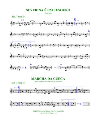 & 4
2 ..‰
j
œ œ œ
A
œœ œœ œ ˙
‰
J
œ œ œ œ œ œ œ œ œ œ œ
*
J
œ ..œœ
> œœ œœ œœ œœ
% Voz
œ œ œ œ œ
&
11
J
œ .œ ‰ J
œ œ œ J
œ .œ ‰ J
œ œ œ
j
œ .œ Œ
œ œ œ œ œ œ œ
J
œ .œ ‰
J
œ œ œ œ œ œ
ﬁ
œ œ œ
& ..
23 1.
œ œ>
œ
>
œ
>
œ
> œ
> œ
> œ
>
2.
J
œ .œ Œ œ œ œ œ
œ œ œ
J
œ .œ Œ œ œ .œ
J
œ J
œ œ j
œ ˙
&
34
Œ œ œ œ œ œ œ œ œ œ
J
œ .œ œ Œ œ œ# œ œ œ œ œ>
œ
>
œ
>
&
42
Ao %œ
> œ
> œ
> œ
>
ﬁœ œ œ œ
Ao A
œ œ œ œœ œ
*
Œ œœ œœ ˙˙ ˙˙
J
œœ ‰ Œ
& .. ..
52 Voz
Œ œ
%
J
œ .œ Œ .œ œ œ œ œ œ œ œ œ œ œ œ œ œ
1.
œ œ œ œ
j
œ .œ Œ .œ œ
2.
œ œ œ œ J
œ .œ
& .. ..
63
‰ J
œœœ J
œ .œ ‰ J
œœœ J
œ .œ ‰
J
œœœ œœ œœ œœœœ J
œ .œ
1.
‰ J
œ œœ
2.
Ao %Œ .œ œ
Sax Tenor Bb
©EDIÇÃO: Jorge Nobre / Ipu-Ce. - Fev/2010
jorgenobredosax.blogspot.com
MARCHA DA CUECA
Carlos Mendes / Livardo Alves / Sardinho
SEVERINA É UM TESOURO
Chacrinha
Sax Tenor Bb
 