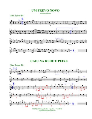 & 4
2 ..
Voz
Œ ‰ j
œ
%
œ œ œ œ œ œ œ# œ J
œ .œ œ œ œ œ œ œ œ ˙ œ
œ œ œ œ œ œ œ
& ..
11
œ œ œ œ œ œ œ œ œ œ œ
œ œœœœœœ œ œ œ œœ œ
1.
˙ œ ‰ j
œ
2.
œ œ œ J
œ œ J
œ
&
20
œ œ œ œ œ œ œ œ
j
œ .œ
œ œœ œ œ œ œœ œœ œœ œ œ œ œ œ œ
3
3
j
œ .œ œ œ œ œ œ œ œ œ
&
29
œ œ œ œ œ œ œ œ œ œ
œ œ œ œ œ œ œ œ œ œ œ œ ˙ Ao %Œ ‰ j
œ
&
39 Introd.
‰ œ œ œ œ œ
3
3
œ œ œ œ œ œ œ œ ˙ œ œ œ
3
œ œ œ
3
œ œ œ ˙
&
48
œ œ œ œ œ œ œ œ ˙ .œ
J
œ œ œ œ œ
Voz
œ œ>
‰ J
œ
& .. ..
55 %
œ œ œ œ
J
œ .œ œ œ ˙
‰ J
œ œ œ œ œ œ œ
.œ
j
œ
˙#
œ œ œ œ
˙
1.
.œ
j
œ
œ Œ
2.
˙œ œ
Ó
œ œ œ œ
&
65
œ œœ
Œ
œ œ œ
J
œ .œ œ Œœ œ œ œ
œ œ
œ Œ
œ œ ˙œ
œ
œ œ œ
Œ
œ œ
&
74
œ œ œ
j
œ .œ
Œ
œ œ
œ œ œœ œ œ œ
j
œ
‰ ‰ j
œ
˙#
œ œ œ œ#
˙
Ao %
œ ‰ j
œœ
Œ
Sax Tenor Bb
©EDIÇÃO: Jorge Nobre / Ipu-Ce. - Fev/2010
jorgenobredosax.blogspot.com
UM FREVO NOVO
Caetano Veloso
CAIU NA REDE E PEIXE
Sax Tenor Bb
 