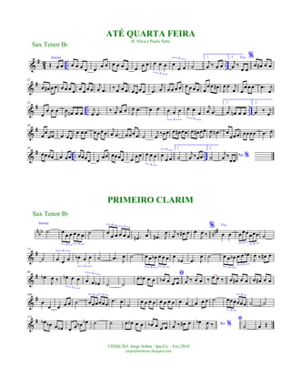 &
#
4
2 .. ..
Introd.
Œ œ œ œ œ œ œ œ
œ œ œ œ œ œ œ
œ œ œ œ œ
3
œ
œ œ
3
˙
1.
j
œ ‰ œ œ
2. Voz
j
œ ‰
œ œ
%
œ œ# œ œ
&
#12
œ œ# œ œ œ œ œ œ œ œ œ œ
j
œ .œ ‰ j
œ œ œ œ œ œ œ .œ
j
œ œ œ œ œ œ œ œ œ œ
œ œ œ#
J
œ œ j
œ œ
œ œ œ .œ j
œ
&
# .. ..
25
œ
œ œ œ
J
œ œn œ œ
j
œ .œ
‰ j
œ œ œ J
œ .œ œ œ œ œ œ
3
œ œ
œ
3
j
œ .œ
1.
j
œ œn œ œ
2.
œ ‰ j
œ
&
#36
œ
œ
œœ œ œœ
œ œ œ œ œœ œ j
œ .œ œ œœœ ˙
j
œ
‰œœ œ œ# œœ œ œ# œœ
J
œ .œN œ
œœ œ œœœœ .œ J
œ
&
# .. ..
50
œœœœ œ œœ œœœœ œ
œœ œœœœ œ
œ œ œ œ œ
3
œ
œ œ
3 1.
˙
j
œ ‰œœ
2.
˙ Ao %j
œ ‰
œœ
n
bb nn#
Introd.
˙ œ œ œ œ œ œ
3 3
˙ œ
œ œ œ œ œ
3
3
.œn
j
œ .œ# J
œ j
œ ‰ œ# œ œ
J
œ ‰
% Voz
œ œ œœœœœœ
3 3
˙
&
#77
˙ œ œ œ
3
œb œ œ
3
˙ .œ J
œ ˙ œ œ œb œ œ œ
3 3
œ
œb .œ J
œ ˙ œ œ œb œ œ œb
3
3
J
œ ‰ œ# œ
&
#89
œb
J
œ ‰ œb œ œ
3
œ œ œb
3
˙ ˙
œ œb œ œ
ﬁ
œb œ œ œ
j
œ ‰ œ œ ‰ œ œ ‰ œ œ# œ œ œ œ# œ œ
&
#100
œ
œ œ œ œ ˙ œœœœœœ
3 3
.œ
J
œ
˙ œ œ œ œ œ œ œ œ œ œ œ œ œ ˙ œœœœœœ
3
3
˙ ˙
&
#114
œb œb œ œb œ œ œb œb ˙ ˙ œ œb œ œ œb œ œ œ
j
œ ‰ œ# œ Ao %œb
J
œ ‰
ﬁ
˙ œ Œ
Sax Tenor Bb
©EDIÇÃO: Jorge Nobre / Ipu-Ce. - Fev/2010
jorgenobredosax.blogspot.com
ATÉ QUARTA FEIRA
H. Silva e Paulo Sette
PRIMEIRO CLARIM
Sax Tenor Bb
 