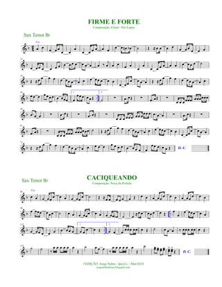 & b 42
Voz
œ œ
œ œ œ
œ œ
œ
œ œ œ œ œ œ
œ œ œn œb ˙ Œ ≈ œ œ œ œ
œ œ œ œ œ œ
& b
12
œ œ œ œ œ œ œ œ œ œ œ œ œ œ œ ‰
j
œ œ œ œ œ
œ
œ
œ œ œ œ œ œ œ œ œ œ ˙
& b
24
Œ ≈œ œ œ œ œ œœ œ œ œ œ œœ œ œ œ
œ œœ œ œ œ œ Œ ≈œ œ œ œ œ œœ œ œ œ
& b ..
36
œ œ œ œ œ œ œ œ œœœ
1.
œ
œœ œ œ œ Œ
2.
˙ ∑ .œ œŒ ∑ .œ œŒ ∑
œ œ œ œœœ œœœœœœ
& b
49
.œ œ œ ∑ .œ œŒ ∑ .œ œŒ ∑
œ œ œ œœœ œœ œ
œœ œ .œ œ œ ∑ .œ œŒ ∑
& b
61
.œ œŒ ∑
œ œ œ œœœ œœœœœœ ˙ Œ ≈œ œ œ œ œ œœœ œ œ œ œœœ œ œ
œ œœ
œ œ œ œ
& b
74
Œ ≈ œ œ œ œ œ œ œ œ œ œ œ œ œ œ œ œ œ œ œ œ œ œ
œœ œ D. C.œ œ Œ
& b
86
Voz
œ œ œ œœ œ œ œ œ œœ œ ˙ Œ ≈œ œ œ œ œ œ Œ œ œ œ œœ œ œ œ œ œœ œ œ œ
& b ..
99
œ œœœ œœ œ ˙ œ œ œ œœ
œ œ œ œ œœ œb ˙ œ ≈œ œ œœ œ œ Œ
œ
œ
œ œœœ œ œ
& b ..
113
œ œœ œ œ œ œ œœ œ
1.
œ œ œ œ Œ
2.
œ œ œ œœœ œœ œ Œ ˙ œ œ œ ‰ œœœ œœ œ Œ
& b
125
˙ ˙
‰
œ œ œ œ œ œ
Œ
˙ œ œ œ
‰
œ œ œ œ œ œ
Œ
˙ œœ œœ œœ œœ
D. C.
œœ> œœ>
Œ
Sax Tenor Bb
©EDIÇÃO: Jorge Nobre / Ipu-Ce. - Mar/2010
jorgenobredosax.blogspot.com
FIRME E FORTE
Composição: Efson / Nei Lopes
CACIQUEANDO
Composição: Noca da Portela
Sax Tenor Bb
 