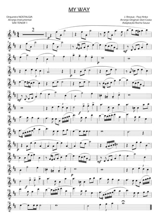 =============================&
## 4
4
2
p
Œ
œ»»»»» »»»»
œ
˙_»»»» Œ
œ»»»»» »»»»
œ
˙_»»»» ‰ œ»»»»
J œ»»»»» »»»»
œ
œ_»»»»
. œ»»»»
J œ_»»»»
»»»»
»»»»
»»»»
œ_ œ_#œ œ_»»»»
œ_»»»»
llll ll ll ll ll
=============================&
## Œ
»»»»» »»»»
œ
œ
˙_»»»» Œ
œ»»»»» »»»»
œ
˙_»»»» ‰ ˆ««««
««««
ˆ«««« ««««
ˆ ˆ œ»»»»
œ»»»»
œ»»»» »»»»
»»»»
»»»»»
»»»»
œ œ œ œ ˙«««« ‰
F ˆ««««
jˆ«««« ««««
ˆ ˆ«««« œ»»»»ll
7
ll ll llll ll
=============================&
## œ»»»»
˙_»»»» œ»»»»
œ»»»»
˙»»»»
œ»»»»
œ_»»»»
- œ»»»»
- œ»»»»
- œ»»»»
-
p
w w
ll
12
ll ll ll ll
=============================&
## Œ œ»»»»
œ»»»»
£
œ»»»»
œ»»»» ˙««««
. Œ Œ
pp
œ»»»»
»»»»
œ ˙»»»» Œ œ»»»»
»»»»
œ ˙»»»» ‰ ˆ««««
jnœ»»»»
»»»»
œ œ»»»» œ»»»»ll
17
llll ll ll ll
=============================&
## œ»»»»
»»»»
»»»»
»»»»
œ #œ œ œ»»»»
œ»»»»
Œ œ»»»»
»»»»
œ ˙»»»» Œ œ»»»»
»»»»
œ ˙»»»» ‰ »»»»
»»»»
œœ»»»»
»»»»
œ œ œ»»»»
œ_»»»»
œ_»»»» œ»»»»
»»»»
»»»»»
»»»»
œ œ œ ˙««««
ll
22
ll ll ll ll
=============================&
##
F
‰
ˆ««««
j ˆ«««« ««««
ˆ ˆ«««« œ»»»»
œ»»»»
˙_»»»» œ»»»» œ»»»»
˙»»»»
œ»»»» nœ»»»»
- #ˆ««««
- ˆ««««
-
œ»»»»
- w
llll ll
27
ll ll ll ll
=============================&
## w Œ œ»»»»
œ»»»»
£
œ»»»»
œ»»»»
˙»»»» £
œ»»»»
>
f
œ»»»»
> œ_»»»»
> œ_»»»»
.
œ»»»»
J œ»»»»
œ_»»»»
œ_»»»»
.
nœ»»»»
J œ»»»»
»»»»
»»»»
œ_ œ_
ll
32
ll llll ll ll
=============================&
##
œ_»»»»
. œ»»»»
J œ»»»»
œ»»»»
œ»»»»
. œ»»»»
J œ»»»» »»»»
œ œ»»»»
»»»»
»»»»
»»»»»
œœ_œ_ œ__»»»»»
.
œ»»»»
J œ»»»»
œ__»»»»»
œ__»»»»
œ__»»»»
»»»»
»»»»
»»»»»
œ_œ__œ__œ
___»»»»» œ_»»»»
œ
___»»»»»
.
œ_»»»»
J œ_»»»» œ»»»»ll
37
ll ll ll ll
=============================&
## »»»»» »»»»
œ.
œ»»»»
»»»»
»»»»
»»»»»œ œœ œœ_»»»»
œ_»»»»
œ_»»»»
.
œ»»»»
J œ»»»»
œ»»»»
»»»»
œ œ»»»»
œ»»»»
»»»»
»»»»
œ œ ˙»»»»
w ˙»»»»
. Œ
ll
42
ll ll ll ll
=============================&
## Œ
p
»»»»
»»»»»»œ
œ œ»»»» ˆ««««
ˆ««««
»»»»
»»»»»»œ
œ œ»»»» ˆ««««
ˆ«««« »»»» »»»»
œ œ ˙_»»»» Œ ««««
««««
««««
««««
ˆ ˆ ˆ ˆ#˙»»»» Œ »»»»
»»»»»»œ
œ œ»»»» œ»»»»llll ll
47
ll ll ll ll
=============================&
## œ»»»»
»»»»
»»»»»»
»»»»»œ
œ œ œ»»»» œ»»»»
‰ ««««
««««
ˆˆ«««« ««««
ˆ ˆ œ»»»»
œ»»»»
œ»»»» œ»»»»
»»»»
»»»»»
»»»»
œ œ œ ˙«««« ‰
F ˆ««««
jˆ«««« ««««
ˆ ˆ«««« œ»»»»
œ»»»»
˙_»»»» œ»»»»ll
52
ll llll ll ll
=============================&
## œ»»»»
˙»»»»
œ»»»» nœ»»»»
-
#ˆ««««
- ˆ««««
-
œ»»»»
-
p
w w Œ œ»»»»
œ»»»»
£
œ»»»» œ»»»»ll
57
ll ll ll ll
=============================&
## ˙»»»»
œ»»»»
>
f £
œ»»»»
> œ_»»»»
> œ_»»»»
.
œ»»»»
J œ»»»»
œ_»»»»
œ_»»»»
.
nœ»»»»
J œ»»»»
œ_»»»»
»»»»
œ_ œ_»»»»
. œ»»»»
J œ»»»» œ»»»»
œ»»»»
. œ»»»»
J »»»» »»»»
œ œ »»»»
»»»»
»»»»
»»»»»œ œœ_œ_62
llll ll ll ll ll
=============================&
##
œ__»»»»»
.
œ»»»»
J œ»»»»
œ__»»»»»
œ__»»»»
»»»»
»»»»
»»»»
»»»»»
œ__œ_œ__œ__œ
___»»»»»
œ_»»»»
œ
___»»»»»
.
œ_»»»»
J œ_»»»» œ»»»»
»»»»» »»»»
œ.
œ»»»»
»»»»
»»»»
»»»»»œ œœ œœ_»»»»
œ_»»»»
œ_»»»»
.
œ»»»»
J œ»»»»
œ»»»»
»»»»
œ
ll
67
ll ll ll ll
=============================&
## œ»»»»
œ»»»»
»»»»
»»»»
œ œ ˙»»»»
w ˙»»»»
œ»»»»
£
œ»»»»
œ_»»»»
w_U
ll
72
ll ll ””
MY WAY
Orquestra NOSTALGIA
Arranjo Instrumental
SAX TENOR 1
J. Revaux - Paul Anka
Arranjo Original: Don Costa
Adaptação Rocha Sousa
 