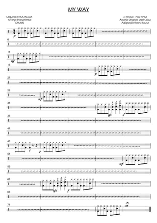 =============================/
4
4
p
»»»»»»»
»»»»»»»
»»»»»»»
»»»»»»»
œ
¿ ¿
œ
¿ ¿
œ œ
»»»»»»»
»»»»»»»
»»»»»»»
»»»»»»»
¿ ¿
œ
¿ ¿ »»»»»»»
»»»»»»»
»»»»»»»
»»»»»»»
œ
¿ ¿
œ
¿
œ
¿ ¿»»»»»»»
»»»»»»»
»»»»»»»
»»»»»»»œ
¿
œ
¿ ¿
œ
¿»»»»»»»
»»»»»»»
»»»»»»»
»»»»»»»
¿
œ
¿
œ
¿ »»»»»»»
»»»»»»»
»»»»»»»
»»»»»»»œ
¿ ¿
œ
¿ ¿
gggggggggggggggggggggggggggggg
ll llll ll ll ll
=============================/
gggggggggggggggggggggggggggggggggggggggggggggggggggggggggggggggggggggggggggggggggggggg
ll
6
ll ll ll ll
=============================/
F
œ
»»»»»»»
»»»»»»»
»»»»»»»
»»»»»»»
¿ ¿ ¿
œ
¿
œ
¿
œ
»»»»»»»
»»»»»»»
»»»»»»»
»»»»»»»
¿
œ
¿ ¿
gggggggggggggggggggggggggggggggggggggggggggggggggggggggggggggggg
llll ll
11
ll ll ll ll
=============================/
ggggggggggggggggggggggggggggggggggggggggggggg
p
œ
»»»»»»»
»»»»»»»
»»»»»»»
»»»»»»»
¿ ¿ ¿
œ œ
¿ »»»»»»»
»»»»»»»
»»»»»»»
»»»»»»»
¿
œ
¿
œ
¿ ¿
ggggggggggg
ll
16
ll llll ll ll
=============================/
gggggggggggggggggggggggggggggggggggggggggggggggggggggggggggggggggggggggggggggggggggggg
ll
21
ll ll ll ll
=============================/
gggggggggg
F
»»»»»»»
»»»»»»»
»»»»»»»
»»»»»»»
œ
¿ ¿ ¿œ
œ
¿ ¿
œ
»»»»»»»
»»»»»»»
»»»»»»»
»»»»»»»
¿ ¿œ ¿
gggggggggggggggggggggggggggggggggggggggggggg
26
llll ll ll ll ll
=============================/
gggggggggggggggggggggggggggggggggggggggggggg
»»»»»»»
»»»»»»»
»»»»»»»
»»»»»»»
œ
¿ ¿ œ¿ ¿
œ
œ
œ
¿»»»»»»»
£
œ
œ
¿_»»»»»»»»
£
œ
œ¿_»»»»»»»»
£ »»»»»»»»
»»»»»»»»
»»»»»»»»
»»»»»»»»
œ
¿_ ¿_ ¿_
œ
¿_
œ œ
¿_»»»»»»»»
»»»»»»»»
»»»»»»»»
»»»»»»»»
¿_
œ
¿_ ¿_
ll
31
ll ll llll ll
=============================/
ggggggggggggggggggggggggggggggggggggggggggggggggggggggggggggggggggggggggggggggggg
Sz f
ll
36
ll ll ll ll
=============================/
ggggggggggggggggggggggggggggggggggggggggggggggggggggggggggggggggggggggggggggggggg
ll
41
ll ll ll ll
=============================/
¿»»»»»»»
»»»»»»»
»»»»»»»
»»»»»»»
œ
¿ ¿
œ œ
¿ ¿»»»»»»»
Jœ ‰ Œ
p
œ
»»»»»»»
»»»»»»»
»»»»»»»
»»»»»»»
¿ ¿
œ
¿ ¿
œ œ
»»»»»»»
»»»»»»»
»»»»»»»
»»»»»»»
¿ ¿ ¿
œ
¿
gggggggggggggggggggggggggggggggggggggggggggg
46
llll ll ll ll ll
=============================/
gggggggggggggggggggggggggggggggggggggggggggggggggggggggggggggg
F
»»»»»»»
»»»»»»»
»»»»»»»
»»»»»»»
œ
¿ ¿
œ
¿ ¿
œ œ
¿»»»»»»»
»»»»»»»
»»»»»»»
»»»»»»»
¿ œ¿ ¿
ll
51
ll ll llll ll
=============================/
gggggggggggggggggggggggggggggggggggggggggggggggggggggggggggggggggggggggggggggg
ll
56
ll ll ll ll
=============================/
gggggggggg
»»»»»»»
»»»»»»»
»»»»»»»
»»»»»»»
œ
¿ ¿
œ
¿ ¿
œ
œ
œ
¿»»»»»»»
£
œ
œ
¿_»»»»»»»»
£
œ
œ
¿_»»»»»»»»
£ »»»»»»»»
»»»»»»»»
»»»»»»»»
»»»»»»»»
œ
¿_ ¿_ ¿_
œ
¿_
œ œ
¿_»»»»»»»»
»»»»»»»»
»»»»»»»»
»»»»»»»»
¿_
œ
¿_ ¿_
gggggggggggggggggggggggggg
ll
61
llll ll ll ll
=============================/
gggggggggggggggggggggggggggggggggggggggggggggggggggggggggggggggggggggggggggggggggg
fSz
ll
66
ll ll ll ll
=============================/
gggggggggggggggggggggggggggggggggggggggggggggggg
»»»»»»»
»»»»»»»
»»»»»»»
»»»»»»»
¿
œ
¿
œ
¿ ¿
œ
¿»»»»»»»
»»»»»»»
»»»»»»»
»»»»»»»œ
¿
œ
¿ ¿ ¿_U¿_¿¿
ll
71
ll ll ll ””
MY WAY
Orquestra NOSTALGIA
Arranjo Instrumental
DRUMS
J. Revaux - Paul Anka
Arranjo Original: Don Costa
Adaptação Rocha Sousa
 