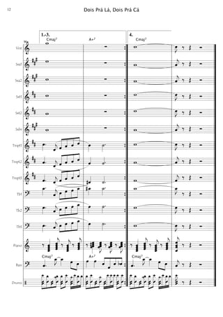 Voz
===========================&
wCmaj7
∑
A+7
w
Cmaj7
œ»»»»
J ‰ Œ Ó
Sxa1
===========================&
##
# w ∑ w ˆ««««
j ‰ Œ Ó
Sxa2
===========================&
##
#
w ∑ w ˆ««««
j ‰ Œ Ó
Sxt1
===========================&
## w ∑ w œ»»»»
J ‰ Œ Ó
Sxt2
===========================&
## w ∑ w œ»»»»
J ‰ Œ Ó
Sxbr
===========================&
##
#
w ∑ w ˆ««««
j ‰ Œ Ó
Tmpt1
===========================&
## œ»»»»
.
ˆ««««
j ˆ«««««
«««««
«««««
««««
ˆ ˆ ˆ œ»»»»
˙»»»»
. w œ»»»»
J ‰ Œ Ó
Tmpt2
===========================&
## ˆ««««
. ˆ««««
j ˆ«««««
«««««
«««««
««««
ˆ ˆ ˆ
ˆ««««
˙««««. w ˆ««««
j ‰ Œ Ó
Tmpt3
===========================&
##
ˆ««««
. ˆ««««
j ˆ«««««
«««««
«««««
««««
ˆ ˆ ˆ
#ˆ««««
˙««««
. w ˆ««««
j
‰ Œ Ó
Tb1
===========================?
œ_»»»»
.
ˆ««««
j »»»»
»»»»»
»»»»»
»»»»»»œ œ œ œ_ #œ_»»»»
˙_»»»»
. w_ œ_»»»»
J
‰ Œ Ó
Tb2
===========================?
œ»»»»
. ˆ««««
j »»»»
»»»»»
»»»»»
»»»»»»œ œ œ œ_ œ»»»»
˙»»»»
. w œ»»»»
J ‰ Œ Ó
Tb3
===========================?
œ»»»»
. ˆ««««
j œ»»»»
»»»»»
»»»»»
»»»»»»
œ œ œ_ œ»»»»
˙»»»»
. w œ»»»»
J ‰ Œ Ó
Piano
===========================&
‰
ˆˆ_«««««««
ˆˆ ˆ
ˆ«««««««
j
ˆ
ˆ ‰
ˆˆˆ
ˆ_«««««««
j ‰ ˆˆ
ˆ«««««««
j
ˆ ‰ œ#œœ»»»»»»
œ œ»»»»»»
Jœœœ ‰ œœœ
œ»»»»»»
J ‰ œœœ
œ»»»»»»
J ‰
ˆ_«««««««
ˆ
ˆˆ ˆ
ˆˆ
ˆ«««««««
j ‰ ˆˆ
ˆ_«««««««
j
ˆ
‰ ˆˆ
ˆ«««««««
j
ˆ
ˆ
ˆˆ
ˆ_««««««««
j ‰ Œ Ó
Bass
===========================? ˆ««««
.
Cmaj7
œ_»»»»
J œ_»»»» »»»» »»»»
œ œ œ»»»»
A+7
œ»»»» ««««
««««««
««««
««««
ˆ ˆ ˆ bˆ ˆ««««
.
Cmaj7
œ_»»»»
J œ_»»»» œ»»»» »»»»
œ ˆ««««
j ‰ Œ Ó
Drums
===========================/
»»»»»»»»
»»»»»»»
»»»
»»»»»»»Û
‚__
Û Û
‚_
ÛÛ
ü_
Û
‚_ »»»»»»»
»»»»»»»ÛÛ
‚_
Û
‚__ »»»»»»»
»»»»»»»»
»»»»»»»
»»»»»»»
ü_
ÛÛ
ü_‚__
Û
‚_‚_ »»»»»»»
»»»»»»»»
»»»
»»»»»»
Û
‚_
Û
‚__
Û ÛÛ
ü_
Û »»»»
»»»»»»»»
»»»»»»»
»»»»»»»ÛÛ
‚__‚__
Û
‚__»»»»»»»»
»»»»»»»
Û
‚__
Û
‚__
Û
»»»»»»»»
»»»»»»»
»»»
»»»»»»»
ÛÛ
‚__
Û
‚_
ÛÛ
ü_
Û
‚_ »»»»»»»
»»»»»»»
Û
‚_
Û
‚__
Û ÛÛ
ü_»»»»»»»
»»»»»»»»
»»»»»»»
»»»»»»»
ü_‚__‚_
Û
‚_
ÛÛ
‚__»»»»
J
‰ Œ Ó
l
l
l
l
l
l
l
l
l
l
l
l
l
l
l
l
l
l
l
l
l
l
l
l
l
l
l
l
l
l
l
l
l
l
l
l
l
l
l
l
l
l
l
l
l
l
l
l
l
l
l
l
l
l
l
l
l
l
l
l
l
l
l
l
l
l
l
l
1.-3.
56
”
”
”
”
”
”
”
”
”
”
”
”
”
”
”
”
”
”
”
”
”
”
”
”
”
”
”
”
”
”
”
”
”
”
{
{
{
{
{
{
{
{
{
{
{
{
{
{
{ l
l
l
l
l
l
l
l
l
l
l
l
l
l
l
l
l
l
l
l
l
l
l
l
l
l
l
l
l
l
l
l
l
l
4.
”
”
”
”
”
”
”
”
”
”
”
”
”
”
”
”
”
”
”
”
”
”
”
”
”
”
”
”
”
”
”
”
”
”
Dois Prá Lá, Dois Prá Cá12
 