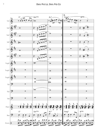 Voz
===========================&
‰ ˆ««««
j
E7
«««« ««««
ˆ ˆ œ»»»»
ˆ««««
««««
ˆ bw
Em7(b5)
‰ ˆ««««
j
A+7
#œ»»»»
»»»»
œ œ»»»»
œ»»»»
»»»»
œ ‰
œ_»»»»
JFmaj7
»»»»
»»»»
œ œ œ»»»»
»»»»
»»»»
œ#œ ˙»»»»
B7(b9)
˙««««
Sxa1
===========================&
##
#
w Œ. œ»»»»
J œ»»»»
»»»»
»»»»
»»»»»
œ œ œ_ w ∑ Œ #œ»»»»
#˙»»»»
Sxa2
===========================&
##
#
w Œ. œ»»»»
J œ»»»»
»»»»
»»»»
»»»»»
œ œ œ_ w ∑ Œ ˆ«««« #˙»»»»
Sxt1
===========================&
## #w Œ.
ˆ««««
j«««««
«««««
«««««
««««
ˆ ˆ ˆ ˆ w ∑ Œ œ»»»»
˙»»»»
Sxt2
===========================&
##
w Œ.
ˆ««««
j«««««
«««««
«««««
««««
ˆ ˆ ˆ ˆ w ∑ Œ #ˆ«««« ˙»»»»
Sxbr
===========================&
##
#
w Œ.
ˆ_««««
jˆ«««««
«««««
«««««
««««
ˆ ˆ ˆ w ∑ Œ #œ»»»»
#˙»»»»
Tmpt1
===========================&
## ∑ nw w w ∑
Tmpt2
===========================&
## ∑ w w w ∑
Tmpt3
===========================&
## ∑ w w w ∑
Tb1
===========================? ∑
w_ #w_ w__
∑
Tb2
===========================?
∑
bw w w_
∑
Tb3
===========================?
∑ w w w ∑
Piano
===========================&
‰ ˆˆ
ˆ««««««
ˆˆ
ˆ««««««
j‰ ˆˆ
ˆ««««««
j‰ ˆ
ˆ««««««
jˆ ‰ ˆbˆˆ««««««
ˆˆ««««««
jˆ ‰ ˆˆ
ˆ««««««
j‰ ˆˆ
ˆ««««««
j ‰#œœœ
œ»»»»»»
œ
œ»»»»»»
Jœœ ‰ œœœ»»»»»»
Jœ ‰ œ»»»»»»
Jœœœ ‰ ˆˆ«««««««
ˆˆ ˆˆˆˆ«««««««
j‰ ˆ«««««««
j
ˆˆˆ ‰ ˆ
ˆ«««««««
j
ˆˆ ‰ ˆ#ˆ
# ˆ««««««
ˆ ˆˆ
ˆ««««««
jˆ‰ ˆˆˆ««««««
jˆ ‰ ˆ
ˆ««««««
jˆˆ
Bass
===========================?
œ»»»»
.
E7
œ»»»»
J œ»»»» ˆ«««« œ»»»»
.
Em7(b5)
œ»»»»
J œ»»»» ˆ«««« ««««
ˆ œ»»»»
.A+7
#ˆ««««
j ˙«««« œ»»»»
.
Fmaj7
œ»»»»
J œ»»»»
ˆ««««
«««««««
ˆ ˆ««««.
B7(b9)
ˆ««««
j
#˙»»»»
Drums
===========================/
»»»»»»»»
»»»»»»»
»»»
»»»»»»
‚__
ÛÛ
‚_
Û ÛÛ Û
ü_»»»»»»»
»»»»»»»»
»»»»»»
»»»»»»»
»»»»»»»
ÛÛ
‚_
Û
‚__
ÛÛ
ü_ ‚_
Û
‚_ »»»»»»»
»»»»»»»»
»»»
»»»»»»Û
‚_
Û Û
‚__
ÛÛ Û
ü_
»»»»
»»»»»»»»
»»»»»»»
»»»»»»»ÛÛ Û
‚__
Û
‚__
Û Û
‚__ »»»»»»»
»»»»
»»»»»»»
»»»»»»ÛÛ
‚_
Û
‚__
ÛÛ Û
ü_»»»»»»»
»»»»
»»»»»»»
»»»»»»»
ÛÛ
‚_
Û ÛÛ
‚__‚_
Û »»»»
»»»
»»»»»»»ÛÛ Û
‚_»»»»»»»»
»»»»»»
‚__
ÛÛ Û
ü_
»»»»
»»»»»»»
»»»»»»»
»»»»»»
ÛÛ Û
‚_‚__
ÛÛ Û
ü_ »»»»»»»»
»»»»»»»
»»»
»»»»»»ÛÛ
‚__‚_
Û ÛÛ
ü_
Û
»»»»»»»
»»»»»»»»
»»»»»»
»»»»»»»
»»»»»»»
ÛÛ
‚_ ‚__
Û
ü_
ÛÛ
‚_
Û
‚_
l
l
l
l
l
l
l
l
l
l
l
l
l
l
l
l
l
l
l
l
l
l
l
l
l
l
l
l
l
l
l
l
l
l
l
l
l
l
l
l
l
l
l
l
l
l
l
l
l
l
l
l
l
l
l
l
l
l
l
l
l
l
l
l
l
l
l
l
31
l
l
l
l
l
l
l
l
l
l
l
l
l
l
l
l
l
l
l
l
l
l
l
l
l
l
l
l
l
l
l
l
l
l
”
”
”
”
”
”
”
”
”
”
”
”
”
”
”
”
”
”
”
”
”
”
”
”
”
”
”
”
”
”
”
”
”
”
{
{
{
{
{
{
{
{
{
{
{
{
{
{
{ l
l
l
l
l
l
l
l
l
l
l
l
l
l
l
l
l
l
l
l
l
l
l
l
l
l
l
l
l
l
l
l
l
l
2.
l
l
l
l
l
l
l
l
l
l
l
l
l
l
l
l
l
l
l
l
l
l
l
l
l
l
l
l
l
l
l
l
l
l
Dois Prá Lá, Dois Prá Cá7
 