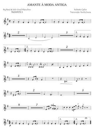 ==========================&
#
C
p
ˆ««««
. ˆ««««
. ˆ««««
. ˆ««««
. ˆ««««
. «««« ««««
ˆ. ˆ ˙«««« ˆ««««
. ˆ««««
. ˆ««««
. ˆ««««
. ˆ««««
. «««« ««««
ˆ. ˆ ˙««««
ll ll ll ll
==========================&
# 2
˙_«««« ˙«««« ˙««««
˙««««
3
ˆ««««
. ˆ««««
. ˆ««««
. ˆ««««
.““{ ll
5
ll ll ll ll
1.
==========================&
#
ˆ««««
. «««« ««««
ˆ. ˆ ˙«««« ˆ««««
. ˆ««««
. ˆ««««
. ˆ««««
. ˆ««««
. «««« ««««
ˆ. nˆ ˙«««« 2
ˆ««««
. ˆ««««
. ˆ««««
. ˆ««««
.””{
13
ll
2.
llll ll ll
==========================&
#
ˆ««««
. «««« ««««
ˆ. nˆ ˙«««« ‰£ £
««««
««««
ˆ_ˆ_ˆ_««««
j
‰ ‰ £
««««
««««
ˆ_ˆ_ˆ_««««
j
‰ ‘
ˆ_««««
ˆ_«««« ˆ««««
ˆ«««« ˆ««««
ˆ«««« ˆ«««« ˆ««««
ll
19
ll ll ll ll
==========================&
# 3
Œ «««« ««««
ˆ. ˆ œ»»»» ˆ«««« ∑ Œ
#˙_««««. ˆ««««
j
‰ Œ Ó
llll ll
24
ll ll ll ll
==========================&
# Œ «««« ««««
# ˆ. ˆ ˙«««« 2
˙««««
n˙««««
w
3
ll
31
ll ll llll llll
==========================&
# 9 7
ˆ.«««« ««««
ˆ ˆ
£
««««
«««««
««««
ˆ#ˆ ˙«««« œ»»»»
œ»»»»
œ»»»»
£
»»»»
»»»»»
»»»»»œ œ œ œ»»»»
J>
‰ œ»»»»
J ‰
>
Ó
39
llll ll ll ll ll
==========================&
#
p
ˆ««««
. ˆ««««
. ˆ««««
. ˆ««««
. ˆ««««
. «««« ««««
ˆ. ˆ ˙«««« ˆ««««
. ˆ««««
. ˆ««««
. ˆ««««
. ˆ««««
. «««« ««««
ˆ. ˆ ˙««««
ˆ««««
. ˆ.«««« ««««
ˆ ˙««««
U
““{ ll
58
ll ll ””{
1.
””
2.
AMANTE À MODA ANTIGA
Big Band & Solo Vocal Masculino
TROMPETE 3
Roberto Carlos
Transcrição: Rocha Sousa
 