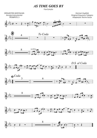 ==========================& bbb c Ó Œ ‰. œ»»»»
K œ»»»» œ
£
»»»» »»»»
»»»»
œ œ œ»»»»
. œ»»»»
J ˙»»»»
.
£ £
«««««
«««««
«««««
«««««
««««
««««
ˆ_ˆˆˆˆˆ ˙»»»»
Ó ∑llll ll ll ll ll
==========================&
bb
b
4
∑ ∑ ‰. œ»»»»
Kˆ.««««
«««««
ˆ ˆ«««« ‰.
ˆ_««««
k ˆ.««««« ««««
bˆnˆ.«««« ««««
ˆ g˙»»»»llll ll
%6
llll
To Coda
ll ll ll
==========================&
bbb
8
ˆ.«««« ««««
surdina
ˆ««««« ««««
ˆ.
ˆœ»»»»
‰. œ»»»»
K œ.»»»»
»»»»
bœ œ.»»»» »»»»
nœ˙»»»» ˆ.«««« ««««
ˆˆ.««««« ««««
ˆ œ»»»»
‰. œ»»»»
K œ.»»»»
»»»»(n)œ œ.»»»» »»»»
nœ˙»»»»llll
14
llll ll ll ll ll
==========================& bb
b ˆ.«««« ««««
ˆ œ.»»»»
»»»»»»
œœ»»»» ‰. œ»»»»
K œ.»»»»
»»»»
œ œ.»»»»
»»»»
œœ»»»»
»»»» »»»»
œ. œ œ»»»»
‰. œ»»»»
Kˆ«««« ‰.ˆ««««
k œ»»»»
Œ Ó
ll
26
ll ll ””
D.S. al Coda
==========================&
bbb
3 6
‰. œ»»»»
Kˆ.««««
«««««
ˆˆ«««« ‰.
ˆ_««««
k ««««« ««««
ˆ.
bˆ nˆ.«««« ««««
ˆ ˙»»»» g““
ﬁCoda
31
llll ll ll ll
==========================&
bbb
8
«««« ««««
ˆ. ˆ ««««« ««««
ˆ.
ˆ œ»»»»
‰. œ»»»»
K »»»»
»»»»
œ. bœ œ.»»»» »»»»
nœ ˙»»»» ˆ.«««« ««««
ˆ ««««« ««««
ˆ.
ˆ œ»»»»
‰. œ»»»»
K
42
llll ll ll ll
==========================& bb
b »»»»
»»»»
œ. œ œ.»»»» »»»»
nœ ˙»»»» ˆ.«««« ««««
ˆ œ.»»»»
»»»»»»
œ œ»»»» ‰. œ»»»»
K »»»» »»»»
œ. œ »»»» »»»»
œ. œœ»»»»
œ.»»»» »»»»
œ œ»»»»
‰. œ»»»»
K ˆ«««« ‰. ˆ««««
kll
53
ll ll ll
==========================& bbb œ»»»»
Œ Ó
8
‰. ˆ«««« ««««
ˆ »»»»
»»»»
œ. œ ˙»»»»
œ»»»»
J ‰ Œ
57
llll ll ll ””
AS TIME GOES BY
Fox-Canção
ORQUESTRA NOSTALGIA
Arranjo Instrumental
TROMPETE 3
Herman Hupfeld
Original Orquestra Tabajara
Adaptação: Rocha Sousa
 