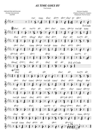 ===============================&
bb
bb
b c ≈ Œ
Fm7
ˆˆ««««««
ˆˆ Œ
Edim
nˆˆˆ
n ˆ«««««««
Œ
ˆ«««««««
ˆˆˆ
Ebm7
Œ ˆˆ««««««
ˆˆ
Ab7(b9)
Œ
Db6/9
ˆˆ
ˆ««««««
ˆ ˆ
ˆ
ˆ«««««««
ˆ
Ebm7
ˆ«««««««
ˆ
# ˆnˆ
D7
Œ
Db6/9
ˆ««««««
ˆˆˆ Œ
ˆ««««««
ˆˆˆllll ll ll ll ll
===============================&
bb
bb
b Œ
Ebm7
ˆˆ
ˆ
ˆ«««««««
Œ
Ab7
ˆ««««««
ˆˆˆ Œ ˆˆbˆ
ˆ««««««Fm7(b5)
Œ
Ab7
ˆˆˆ««««««
nˆ Œ
Db6/9
ˆˆ««««««
ˆˆ Œ
Ebm7
ˆ«««««««
ˆˆ
ˆ Œ
Edim
ˆˆ
nˆ«««««««
ˆ Œ
Db6/9/F
ˆˆ
ˆ««««««
ˆ Œ
Fm7/Bb
ˆˆˆ««««««
ˆ Œ
Edim
ˆˆ
nˆ«««««««
ˆ
llll ll
%6
ll ll ll llll
To Coda
===============================&
bb
bb
b Œ ˆˆ
ˆ«««««««
ˆ
Ebm7
Œ ˆˆˆ««««««
ˆ
Ab7(b9)
Œ ˆˆˆ«««««««
ˆ
Dbmaj7
Œ ˆˆˆˆ««««««Bbm7
Œ
Ab7/9
ˆˆˆˆ«««««««Ebm7
Œ
ˆ««««««
ˆˆˆ Œ ˆˆ
ˆ«««««««
ˆ
Ebm7
Œ ˆˆ««««««
ˆˆ
Ab7
Œ
ˆ««««««
ˆ
bˆˆ
Fm7(b5)
Œ
Ab7
ˆ««««««
ˆnˆˆll
11
ll llll ll ll
===============================&
bb
bb
b Œ
ˆ««««««
ˆˆˆ
Db6/9
Œ
Ebm7
ˆˆ
ˆ
ˆ«««««««
Œ
Edim
nˆ«««««««
ˆˆˆ Œ
Db6/9/F
ˆ««««««
ˆˆˆ Œ
Fm7/Bb
ˆˆˆ««««««
ˆ Œ
Edim
ˆˆˆ
nˆ«««««««
Œ
ˆ«««««««
ˆˆˆ
Ebm7
Œ ˆˆˆ««««««
ˆ
Ab7(b9)
Œ
ˆ««««««
ˆˆˆ
Db6/9
Œ ˆˆˆˆ««««««
ll
16
ll ll ll ll
===============================&
bb
bb
b Œ
Db7/9/Ab
ˆ
bˆˆ
ˆ«««««««
Œ
Db7/9
ˆ
ˆ
ˆ«««««««
ˆ Œ ˆˆˆ«««««««
ˆ
Gb6/9
Œ
ˆ«««««««
ˆˆ
ˆ Œ ˆˆ««««««
ˆnˆ
Bb7/F
Œ ˆ
ˆ««««««
ˆˆ Œ
Ebm7
ˆ
ˆˆ
ˆ«««««««
Œ ˆˆ
ˆ«««««««
ˆ Œ
Gm7(b5)
ˆˆˆ««««««
ˆ Œ
C7
n ˆ««««««
ˆˆnˆ
21
llll ll ll ll ll
===============================&
bb
bb
b Œ
Dbmaj7
ˆˆ
ˆ«««««««
ˆ Œ
Cb7(#11)
ˆˆ««««««
ˆbˆ Œ
Bbm7
ˆ««««««
ˆˆˆ Œ
Eb7
ˆ
ˆˆ
ˆ«««««««
Œ
ˆ«««««««
ˆ
ˆˆ
Ebm7
Œ nˆˆˆ««««««
ˆ
Bb7
Œ
Ab7
ˆˆˆˆ««««««
Œ ˆˆˆ
ˆ««««««
ll
26
ll ll ””
D.S. al Coda
===============================&
bb
bb
b Œ
ˆ«««««««
ˆˆˆ Œ
Ebm7
ˆ
ˆˆ«««««««
ˆ Œ
Ab7
ˆˆˆˆ««««««
Œ
ˆ««««««
ˆˆˆ Œ
Db9
ˆ««««««
ˆˆˆ Œ ˆ
ˆ««««««
ˆˆ Œ
Ebm7
ˆ«««««««
ˆˆ
ˆ Œ
Ab7
ˆˆˆ««««««
ˆ Œ
ˆ««««««
ˆ
bˆˆ
Fm7(b5)
Œ
Ab7
ˆ««««««
ˆˆnˆ
““ ll
ﬁCoda
31
ll llll ll ll
===============================&
bb
bb
b Œ ˆ
ˆ««««««
ˆˆ
Db6/9
Œ ˆ
ˆ«««««««
ˆˆ
Ebm7
Œ
Edim7
nˆ«««««««
ˆˆˆ Œ
Db6/9/F
ˆ
ˆ««««««
ˆˆ Œ
Fm7/Bb
ˆˆˆ««««««
ˆ Œ
Edim7
ˆˆˆ
nˆ«««««««
Œ ˆˆ
ˆˆ«««««««Ebm7
Œ
ˆ««««««
ˆˆˆ
Ab7(b9)
Œ
ˆ«««««««
ˆˆ
ˆ
Dbmaj7
Œ ˆˆˆ
ˆ««««««Bbm7
ll
36
ll ll ll ll
===============================&
bb
bb
b Œ
Ab7/9Ebm7
ˆˆ
ˆ«««««««
ˆ Œ ˆˆˆ««««««
ˆ Œ ˆˆ
ˆ
ˆ«««««««Ebm7
Œ ˆˆ
ˆ««««««
ˆ
Ab7
Œ ˆbˆ
ˆˆ««««««Fm7(b5)
Œ
Ab7
ˆˆ««««««
nˆˆ Œ ˆˆ
ˆ««««««
ˆ
Db6/9
Œ
ˆ«««««««
ˆˆ
ˆ
Ebm7
Œ
Edim7
ˆˆ
nˆ«««««««
ˆ Œ
Db6/9/F
ˆ««««««
ˆˆˆll
41
ll ll ll ll
===============================&
bb
bb
b Œ
Fm7/Bb
ˆˆˆˆ««««««
Œ
Edim7
ˆ
nˆ«««««««
ˆˆ Œ
ˆ«««««««
ˆˆˆ
Ebm7
Œ
Ab7(b9)
ˆˆ
ˆ««««««
ˆ Œ
Db6/9
ˆˆ
ˆ««««««
ˆ Œ ˆˆ
ˆ««««««
ˆ Œ
ˆ«««««««
ˆˆ
bˆ
Db7/9/Ab
Œ
Db7/9
ˆ
ˆ«««««««
ˆˆ Œ ˆˆ
ˆˆ«««««««Gb6/9
Œ ˆˆ
ˆ«««««««
ˆ
ll
46
ll ll llll ll
===============================&
bb
bb
b Œ ˆ««««««
nˆˆˆ
Bb7/F
Œ ˆˆ
ˆ««««««
ˆ Œ
Ebm7
ˆˆˆˆ«««««««
Œ
ˆ«««««««
ˆˆ
ˆ Œ ˆ
ˆˆˆ««««««Gm7(b5)
Œ
C7
ˆˆ
n ˆ««««««
nˆ Œ
Dbmaj7
ˆˆˆ
ˆ«««««««
Œ
Cb7(#11)
ˆbˆˆˆ««««««
Œ
Bbm7
ˆˆ
ˆ««««««
ˆ Œ
Eb7
ˆ«««««««
ˆˆ
ˆ
ll
51
ll ll ll ll
===============================&
bb
bb
b Œ ˆ
ˆ«««««««
ˆ
ˆ
Ebm7
Œ ˆˆ««««««
nˆˆ
Bb7
Œ ˆˆˆˆ««««««Ab7
Œ ˆˆ
ˆ««««««
ˆ Œ
Ebm7
ˆ«««««««
ˆˆˆ Œ
Ab7
ˆˆˆ««««««
ˆ Œ ˆˆ««««««
bˆˆ
Fm7(b5)
Œ
Ab7
ˆˆˆ««««««
nˆ Œ
Db6/9
ˆ««««««
ˆˆˆ Œ
Ebm7
ˆˆ
ˆ
ˆ«««««««
Œ
Edim
ˆˆ
nˆ«««««««
ˆ Œ
Db6/9/F
ˆˆˆ
ˆ««««««
ll
56
llll ll ll ll ll
===============================&
bb
bb
b Œ
Fm7/Bb
ˆˆ
ˆ««««««
ˆ Œ
Edim
ˆˆ
nˆ«««««««
ˆ Œ
ˆ«««««««
ˆˆˆ
Ebm7
Œ
ˆ««««««
ˆˆˆ
Ab7(b9)
Œ ˆ
ˆ««««««
ˆˆ
Ab7
Œ ˆˆˆ
ˆ««««««
Œ
Db6/9
ˆˆ««««««
ˆˆ Œ ˆˆ
ˆ««««««
ˆ ‰.
ˆˆˆ
ˆ««««««
k ˆ.
ˆ .ˆ .
ˆ .««««««
««««««Db7+/9/13
ˆˆˆ
ˆ ˙˙««««««
˙˙ ˆ
ˆ««««««
jˆˆ ‰ Œ Ó
ll
62
ll ll ll ll ””
AS TIME GOES BY
Fox-Canção
ORQUESTRA NOSTALGIA
Arranjo Instrumental
GUITAR
Herman Hupfeld
Original Orquestra Tabajara
Adaptação: Rocha Sousa
 