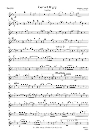 Sax Alto
© S.M.S.C. Sabará - 27/4/2010 16:59 - Marcos Eloi
ff

p
A5
14
B21

ff
1. 2.29

C38
44

pp
1. 2.
CODA50

TrioD58
64
E71
cresc.
78

f pp
1. 2.85

Marcha
Kenneth J. Alford
Adap.: Marcos Eloi
Coronel Bogey

$



To CodaØ


 

D.S. al Coda
Ø







 
 

        


      







       
 
  

  
    

             
    
      





       
 
 
   
           
  
         

 

             








        
   

 


     


   

   
   

  
 


 


  
  
   


    



   

     
       

        






     
    








  

    

    



   

   


        
                

  


          
     
      
S.M.S.C.
Sabará
 
