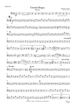 Baixo Eb
© S.M.S.C. Sabará - 27/4/2010 16:59 - Marcos Eloi
ff

p
A5
13
B21
29
 
ff
1. 2. C35
41

p
1. 2.49

pp
CODA TrioD56
63
E70
cresc.
78

f
1. 2.84

Marcha
Kenneth J. Alford
Adap.: Marcos Eloi
Coronel Bogey

$




To CodaØ

3

3

3
D.S. al Coda
 
Ø





  




        
            
  

  

       


 
       

     

          

   




            

 


   

        
 
                       
          

 

  
    
 
   

   

 


   

 
 
     
 
  
   

      
    

 

      

                         
   





 







       
                              
                      







                  
S.M.S.C.
Sabará
 