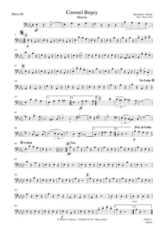 Baixo Bb
© S.M.S.C. Sabará - 27/4/2010 16:59 - Marcos Eloi
ff

p
A5
13
B21
29
 
ff
1. 2. C35
41

p
1. 2.49

pp
CODA TrioD56
63
E70
cresc.
78

f
1. 2.84

Marcha
Kenneth J. Alford
Adap.: Marcos Eloi
Coronel Bogey

$



To CodaØ

3

3

3
D.S. al Coda
 
Ø






    
     
   
            
    

  







  



                     

 
  
              
  

  



   






                   

  

         

 

  
    
 
 
 
    
 


           
 
  

  
       
    

 
   
   

                         

                   

   
 

    

  

 

  





  

  

   
                 
                         
S.M.S.C.
Sabará
 