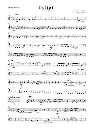 Abril-2016 / 38BI
Trompa em Fá 2
mf
q = 120
mp
7
14
mf
20
25
mp
30
36
™™
mp
42
™™
1. 2.49
™™
mp
56
™™
mp
61
68
4
4&
##
by Marília Mendonça
Arr: Flávio Rouver
I n f i e l(Arrocha)
&
##
&
##
^
&
##
&
## ∑
&
##
^
@
&
##
To Coda
&
## >> >
>>>
^ ^ ^ ^ 3
&
## ∑
&
## &
## >> >
>>>
^ ^ ^ ^
D.S. al Coda Ø
&
##
3
∑ >> >
>>>
&
## ^ ^ ^ ^ 3
2 U
‰
œ œ œ
j
œ
‰
œ œ œ
j
œ
‰
œ œ œ
j
œ
‰
œ œ œ
j
œ
‰
œ œ œ
j
œ w
œ™ œ
j
œ œ œ™ œ
j
œ œ œ™ œ
j
œ œ œ™ œ
j
œ œ œ™ œ
j
œ œ œ™ œ
j
œ œ œ™ œ
j
œ œ
œ™ œ
j
œ œ œ
j‰ Œ Ó Œ™ œœ˙ œ ˙™ ‰
œ
j
œ œ
‰
œ
jŒ ‰
œ
j
œ œ
‰
œ
jŒ
‰
œ
j
œ œ
‰
œ
jŒ ‰
œ
j
œ œ
‰
œ
jŒ Ó™ ‰ œœ œ œœœ œœœ œœœ œ œ œ ˙
‰ œœ
œ œ œ œ œ œ œ œ œ œ œ œ ˙™ ‰ œ œ œ œ œ œ œ œ œ œ œ œ œ ˙™ Œ
œ™ œ
j
œ œ
œ™ œ
J
œ œ
˙™ œ œ
j‰ Œ Ó
œ œ œ œ
‰
œ
jŒ
œ œ œ œ
‰
œ
j Œ
œ œ œ œ
‰
œ
jŒ
œ œ œ œ
‰
œ
jŒ ‰ œ
j
œ œ ˙ ‰ œ
j
œ œ ˙ ‰ œ
J
œ œ œ
œ œ œ ˙™ Œ
Ó™ ‰ œœ œ™ œœœ™ œœ œœœœ˙ Œ ‰ œ
J
‰ œ
J
‰ œ
J
‰ œ
J
Œ™
œœœ œ œ ˙ ˙ w#
œ#
j‰ Œ Ó ‰
œ œ œ
j
œ
‰
œ œ œ
j
œ
‰
œ œ œ
j
œ
‰
œ œ œ
j
œ
‰
œ œ œ
j
œ
w
Ó™ ‰ œœ œ™ œœœ™ œœ œœœœ˙ Œ ‰ œ
J
‰ œ
J
‰ œ
J
‰ œ
J
Œ™
œœœ œ œ ˙ ˙ w# Ó™ ‰ œœ œ™ œœœ™ œœ œœœœ˙ Œ
‰ œ
J
‰ œ
J
‰ œ
J
‰ œ
J
Œ™
œœœ œ œ ˙ ˙ w# Œ™ œ
J
œ œ œ œ ˙ ˙
 