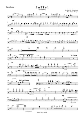 Abril-2016 / 38BI
Trombone 1
mf
q = 120
mp
7
mf
14
18
22
mp
30
™™
mp
42
™™
1. 2.
48
™™
mp
55
™™
mp
60
67
70
4
4?#
by Marília Mendonça
Arr: Flávio Rouver
I n f i e l(Arrocha)
œ
?#
?# ^
?#
?#
3 ^
?#
^ 7
∑
@ To Coda
?#
>> > >>> ^ ^ ^ ^
3
?# ∑
œ
?# ?#
>> > >>>D.S. al Coda Ø
?#
^ ^ ^ ^
3
∑
>> > >>>
?#
^ ^ ^ ^
3
?#
2 U
˙
˙ œ
Œ
œ œ œ ˙ ˙ œ
Œ
œ œ œ œ ˙ œ œ œ w#
œ™ œ
J
œ œ œ™ œ
J
œ œ œ™ œ
J
œ œ œ™ œ
J
œ œ œ™ œ
J
œ œ œ™ œ
J
œ œ œ™ œ
J
œ œ
œ™ œ
J
œ œ
œ œ œ œ œ œ œ œ œ œ œ™ œ œ
J
œ
J œ œ œ œ œ
œ œ ˙
‰
œ œ œ œ œ œ œ œ œ œ œ œ œ œ œ œ ‰ œ
J
œ œ œ
J œ œ
J
œ œ œ œ
˙™
Œ
w w w œ
J ‰ Œ Ó
œ™ œ
J
œ œ
œ™ œ
J
œ œ
˙™ œ œ
J ‰ Œ Ó
Ó™ ‰
œ œ œ™ œ œ œ™ œ œ œœœœ˙
Œ ‰
œ
J ‰
œ
J ‰
œ
J ‰
œ
J Œ™ œœœ œ œ ˙
˙ù
w œ œ œ œ œ œ œ œ ˙ ˙ œ
Œ
œ œ œ ˙ ˙ œ
Œ
œ œ œ œ
˙ œ œ œ w#
Ó™ ‰
œ œ œ™ œ œ œ™ œ œ œ œ œ œ˙
Œ
‰
œ
J ‰
œ
J ‰
œ
J ‰
œ
J Œ™ œœœ œ œ ˙
˙ù w
Ó™ ‰
œ œ œ™ œ œ œ™ œ œ
œ œ œ œ ˙
Œ ‰
œ
J ‰
œ
J ‰
œ
J ‰
œ
J Œ™ œ œ œ œ œ
˙
˙ù w
Œ™
œ
J
œ œ œ œ ˙ ˙
 