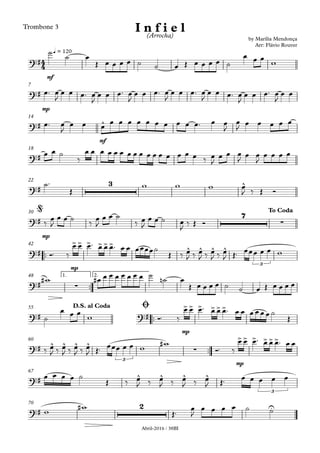 Abril-2016 / 38BI
Trombone 3
mf
q = 120
mp
7
mf
14
18
22
mp
30
™™
mp
42
™™
1. 2.48
™™
mp
55
™™
mp
60
67
70
4
4?#
by Marília Mendonça
Arr: Flávio Rouver
I n f i e l(Arrocha)
œ
?#
?# ^
?#
?#
3 ^
?#
7
∑
@ To Coda
?#
>> > >>>
^ ^ ^ ^
3
?# ∑ œ
?# ?#
>> > >>>D.S. al Coda Ø
?# ^ ^ ^ ^
3
∑
>> > >>>
?# ^ ^ ^ ^
3
?#
2 U
˙
˙ œ
Œ œ œ œ ˙ ˙ œ Œ œ œ œ œ ˙
œ œ œ
w
œ™ œ
J
œ œ œ™ œ
J
œ œ œ™ œ
J
œ œ œ™ œ
J
œ œ œ™ œ
J
œ œ œ™ œ
J
œ œ œ™ œ
J
œ œ
œ™ œ
J
œ œ œ œ œ œ œ œ œ œ œ œ œ™ œ œ
J
œ
J œ œ œ œ œ
œ œ ˙
‰
œ œ œ œ œ œ œ œ œ œ œ œ œ œ œ œ ‰ œ
J
œ œ œ
J œ œ
J
œ œ œ œ
˙™
Œ
w w w œ
J ‰ Œ Ó
‰ œ
J
œ œ ˙ ‰ œ
J
œ œ ˙
‰ œ
J
œ œ ˙ œ
J ‰ Œ Ó
Ó™ ‰
œ œ œ™ œ œ œ™ œ œ œœœœ˙
Œ ‰ œ
J ‰ œ
J ‰ œ
J ‰ œ
J Œ™ œœœ œ œ w
w# œ# œ œ œ œ œ œ œ ˙ ˙n œ
Œ œ œ œ ˙ ˙ œ Œ œ œ œ œ
˙
œ œ œ w Ó™ ‰
œ œ œ™ œ œ œ™ œ œ œ œ œ œ ˙
Œ
‰ œ
J ‰ œ
J ‰ œ
J ‰ œ
J Œ™ œœœ œ œ w w#
Ó™ ‰
œ œ œ™ œ œ œ™ œ œ
œ œ œ œ ˙
Œ ‰ œ
J ‰ œ
J ‰ œ
J ‰ œ
J Œ™ œ œ œ œ œ
w w#
Œ™ œ
J
œ œ œ œ ˙ ˙
 