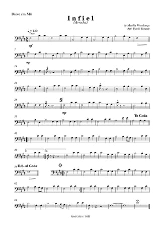 Abril-2016 / 38BI
Baixo em Mib
mf
q = 120
mp
7
14
21
mp
28
35
™™
42
™™
1. 2.49
™™
56
™™
62
69
4
4?##
##
Tacet
by Marília Mendonça
Arr: Flávio Rouver
I n f i e l(Arrocha)
?##
##
?####
^
?####
^
?##
##
^ ^@
?####
To Coda
?##
##
?####
?##
## ?##
##
D.S. al Coda Ø
?####
?##
##
U
˙
œ œ
˙
œ œ
˙
œ œ
˙
œ œ ˙ œ œ w
˙ œ œ ˙ œ œ ˙ œ œ ˙ œ œ ˙ œ œ ˙ œ œ ˙ œ œ
˙ œ œ œ
J ‰ Ó™ ˙ œ œ ˙ œ œ ˙ œ œ ˙ œ œ ˙ œ œ
˙ œ œ ˙
œ œ
˙
œ œ
˙ œ œ œ
J ‰ Ó™ ˙
œ œ
˙
œ
œ
˙ œ œ œ
J ‰ Ó™ ˙ œ œ ˙ œ œ ˙ œ œ œ
J ‰ Ó™ ˙
œ œ
˙ œ œ ˙ œ œ ˙ œ œ ˙ œ œ ˙ œ œ ˙
œ œ
˙ œ œ
˙
œ œ
˙
œ œ ˙ œ œ ˙ œ œ ˙ œ œ ˙ œ œ œ ˙
œ œ
˙ œ œ œ
J ‰ Œ Ó ˙ œ œ ˙ œ œ ˙ œ œ ˙ œ œ ˙ œ œ
w ˙
œ œ
˙
œ œ ˙ œ œ ˙ œ œ ˙ œ œ
˙ œ œ œ ˙
œ œ
˙
œ œ
˙
œ œ
˙
œ œ ˙ œ œ ˙ œ œ
˙ œ œ ˙ œ œ œ ˙ œ œ œ
J ‰ Œ Ó w w w
 